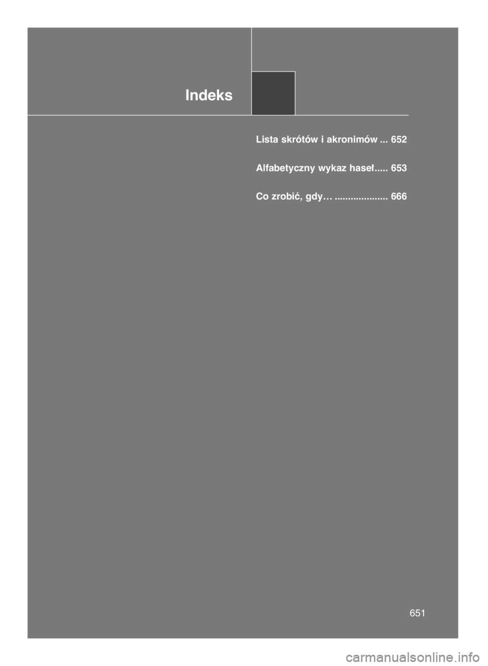 TOYOTA VERSO 2017  Instrukcja obsługi (in Polish) 651651
Indeks
Lista skrótów i akronimów ... 652
Alfabetyczny wykaz hase∏ ..... 653
Co zrobiç, gdy… .................... 666
11 IO VERSO OM64517E  4/6/17  11:40 AM  Page 651    (Black plate) 
