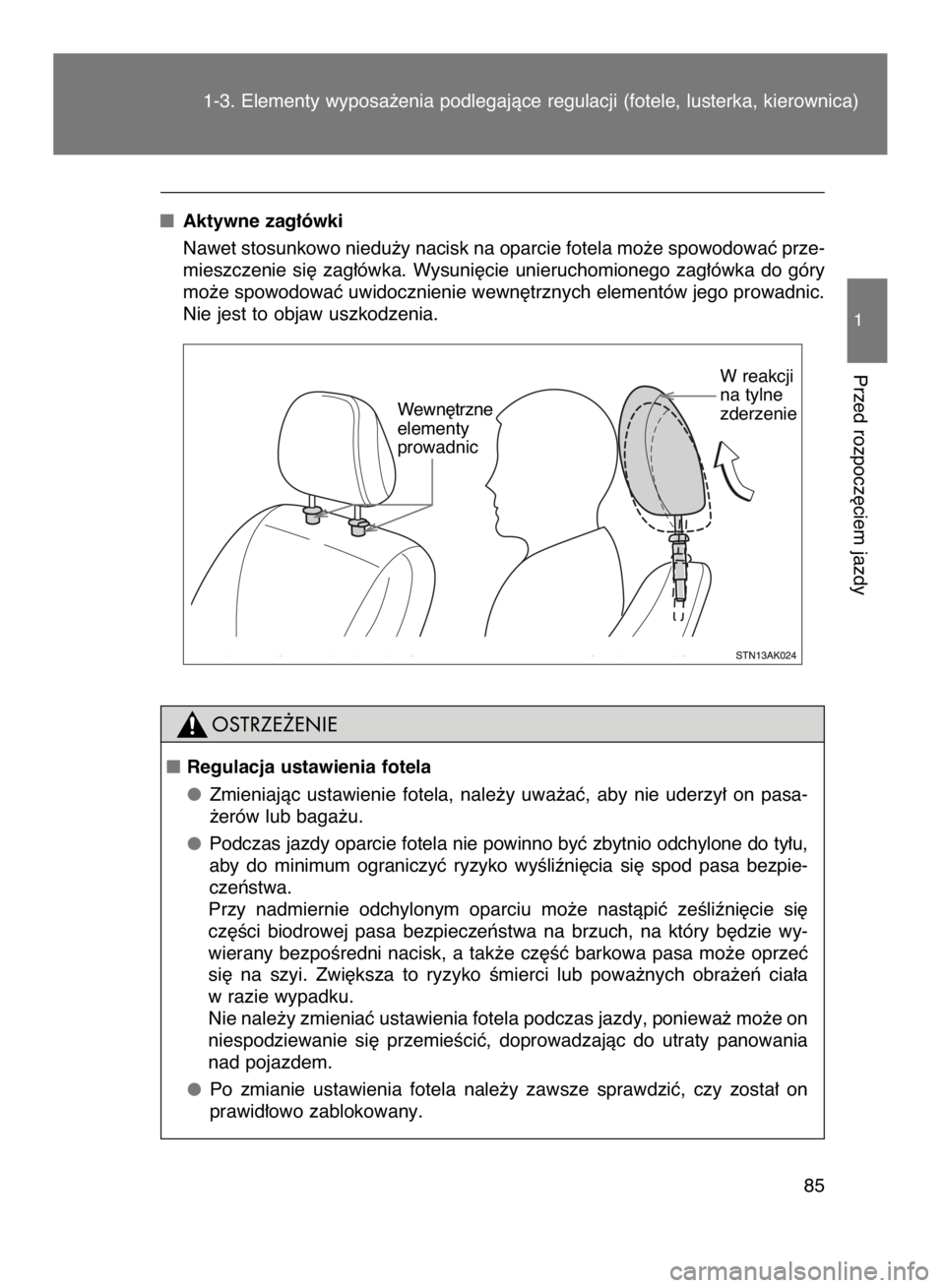 TOYOTA VERSO 2017  Instrukcja obsługi (in Polish) Aktywne zag∏ówki
Nawet stosunkowo niedu˝y nacisk na oparcie fotela mo˝e spowodowaç prze-
mieszczenie  si´  zag∏ówka.  Wysuni´cie  unieruchomionego  zag∏ówka  do  góry
mo˝e spowodowaç 