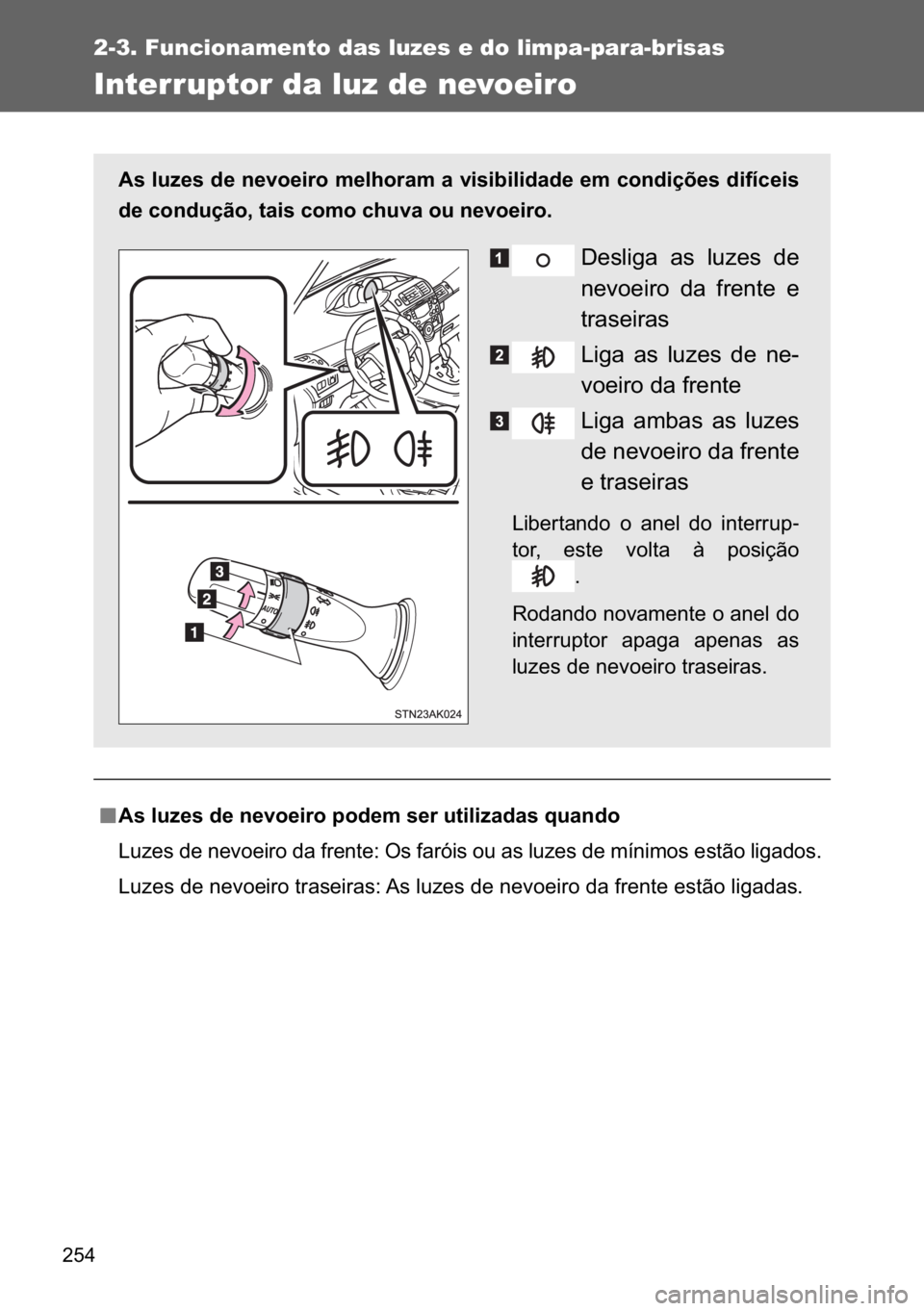 TOYOTA VERSO 2017  Manual de utilização (in Portuguese) ���
2-3. Funcionamento das luzes e do limpa-para-brisas
Interruptor da luz de nevoeiro
n
nn n�$�V��O�X�]�H�V��G�H��Q�H�Y�R�H�L�U�R��S�R�G�H�P��V�H�U��X�W�L�O�L�]�D�G�D�V��T�X�D�Q�G�R
�/�X�]�