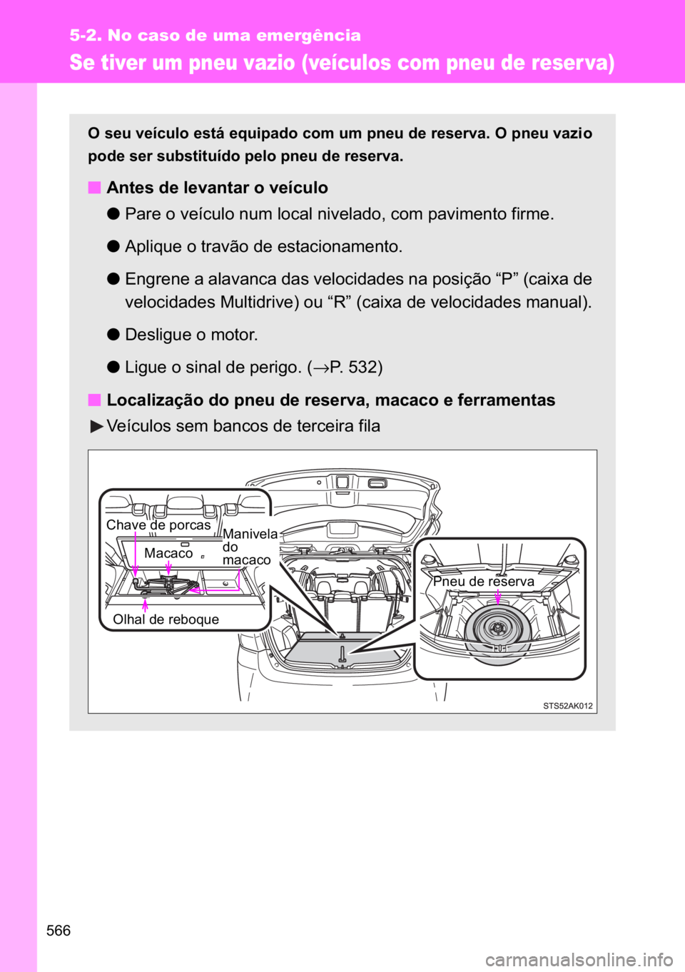 TOYOTA VERSO 2017  Manual de utilização (in Portuguese) ���
5-2. No caso de uma emergência
Se tiver um pneu vazio (veículos com pneu de reser va)
�2��V�H�X��Y�H�t�F�X�O�R��H�V�W�i��H�T�X�L�S�D�G�R��F�R�P��X�P��S�Q�H�X��G�H��U�H�V�H�U�Y�D���