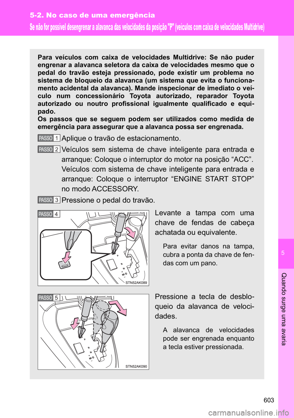 TOYOTA VERSO 2017  Manual de utilização (in Portuguese) �
���
5-2. No caso de uma emergência
�4�X�D�Q�G�R��V�X�U�J�H��X�P�D��D�Y�D�U�L�D
Se não for possível desengrenar a alavanca das velocidades da posição "P" (veículos com caixa de v