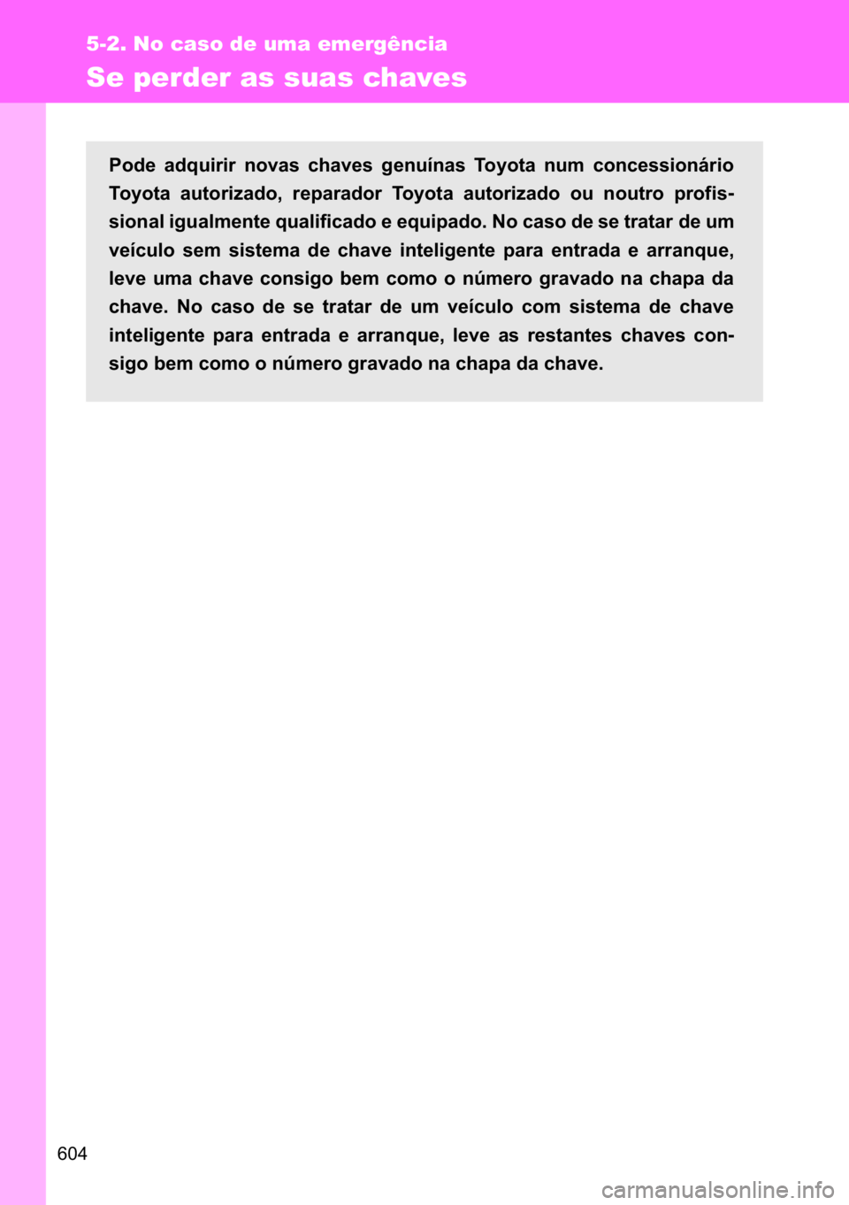 TOYOTA VERSO 2017  Manual de utilização (in Portuguese) ���
5-2. No caso de uma emergência
Se perder as suas chaves
�3�R�G�H� �D�G�T�X�L�U�L�U� �Q�R�Y�D�V� �F�K�D�Y�H�V� �J�H�Q�X�t�Q�D�V� �7�R�\�R�W�D� �Q�X�P� �F�R�Q�F�H�V�V�L�R�Q�i�U�L�R
�7�R�\