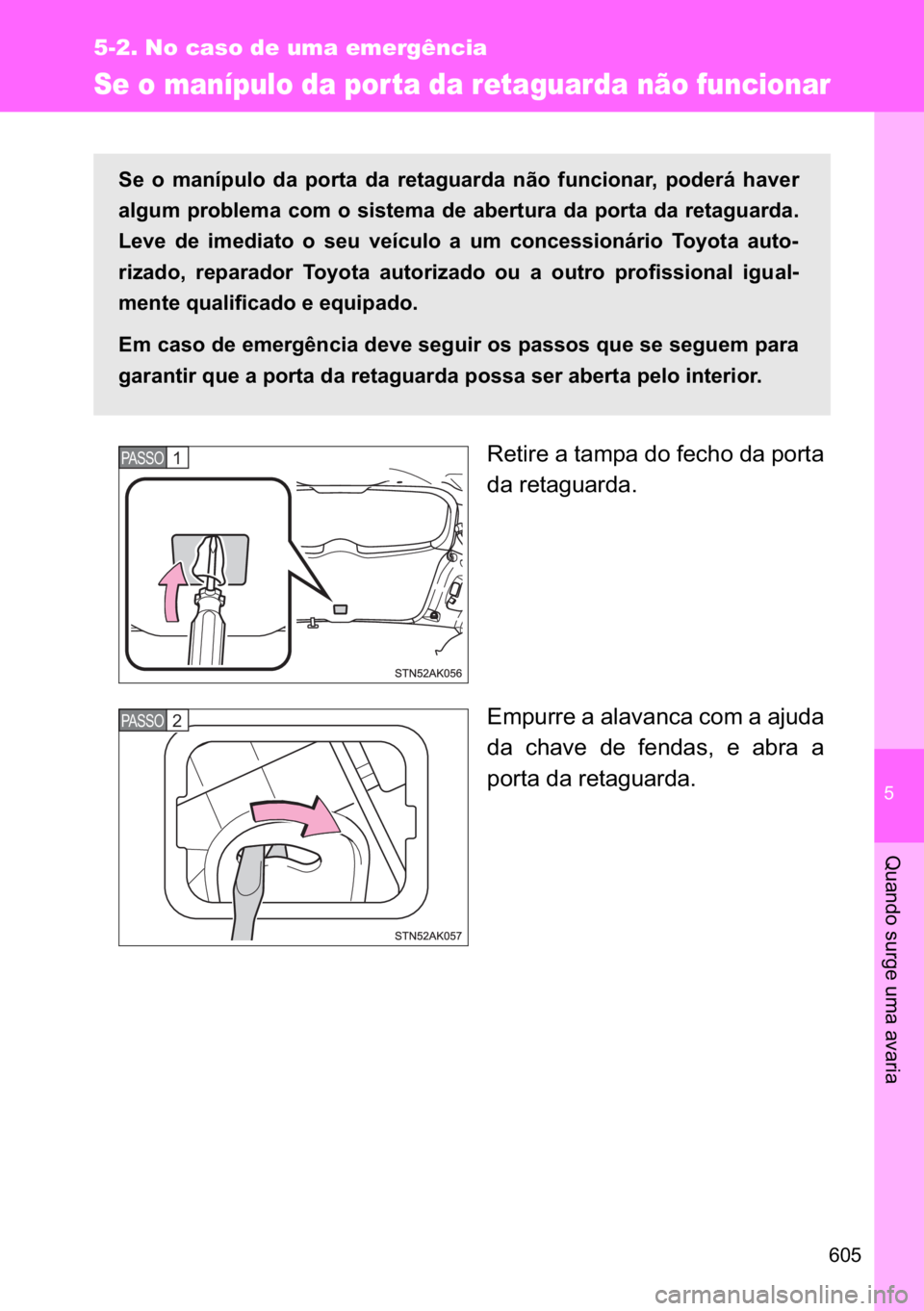 TOYOTA VERSO 2017  Manual de utilização (in Portuguese) �
���
5-2. No caso de uma emergência
�4�X�D�Q�G�R��V�X�U�J�H��X�P�D��D�Y�D�U�L�D
Se o manípulo da por ta da retaguarda não funcionar
�5�H�W�L�U�H��D��W�D�P�S�D��G�R��I�H�F�K�R��G�D��S�