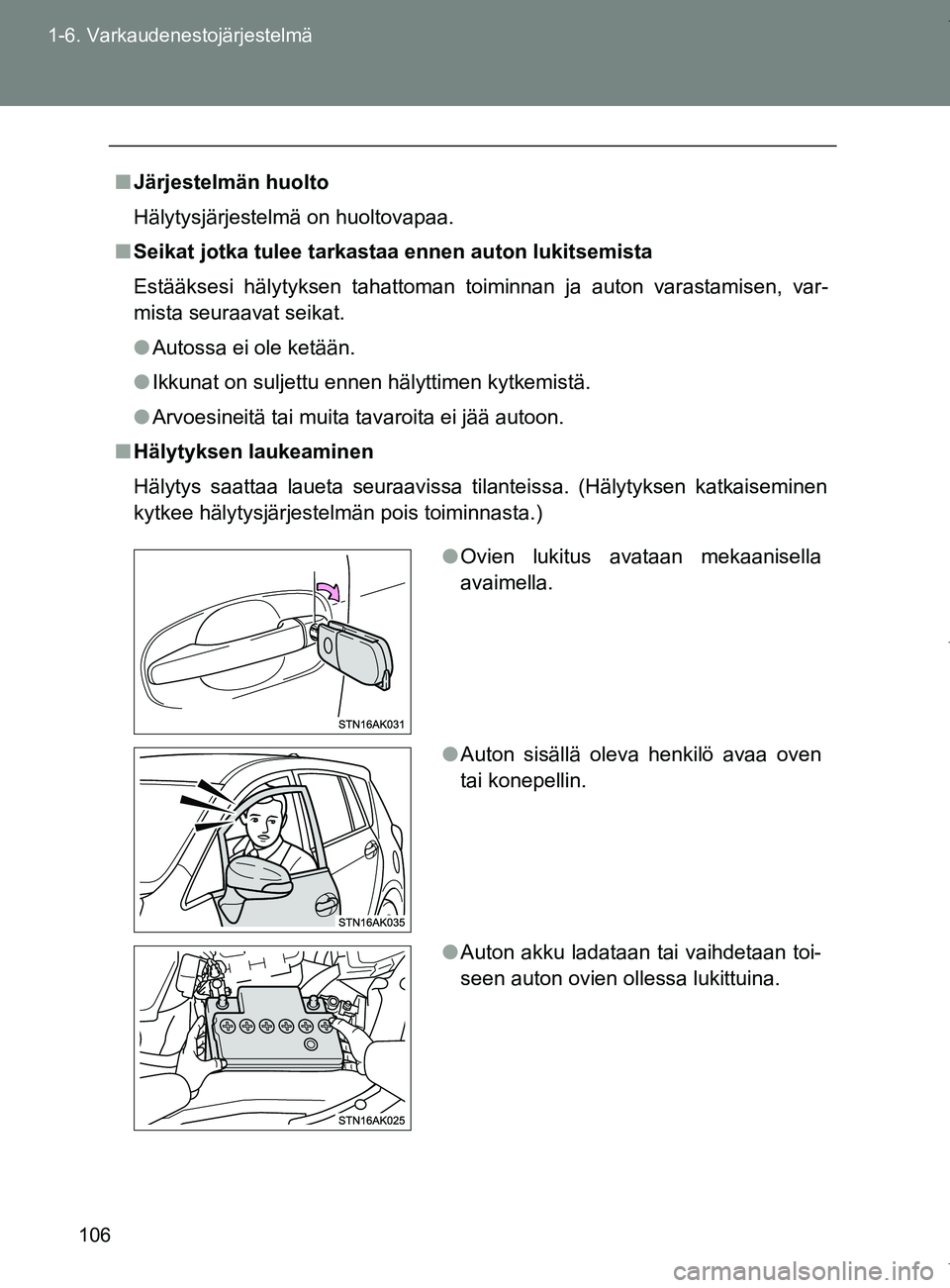 TOYOTA VERSO 2017  Omistajan Käsikirja (in Finnish) 106
1-6. Varkaudenestojärjestelmä
OM64517FI
■
Järjestelmän huolto
Hälytysjärjestelmä on huoltovapaa.
■ Seikat jotka tulee tarkastaa ennen auton lukitsemista
Estääksesi hälytyksen tahatto