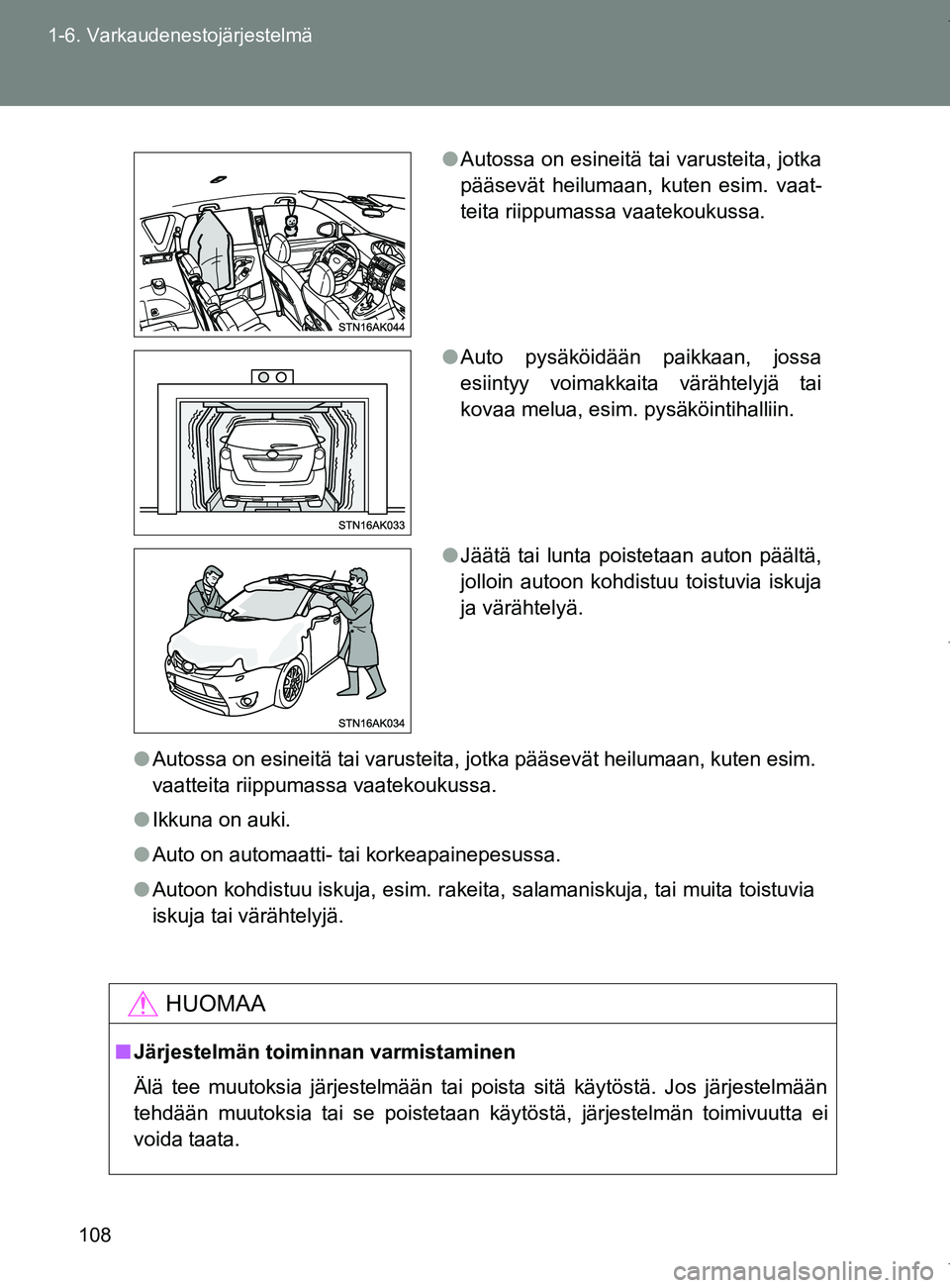 TOYOTA VERSO 2017  Omistajan Käsikirja (in Finnish) 108
1-6. Varkaudenestojärjestelmä
OM64517FI
●
Autossa on esineitä tai varusteita, jotka pääsevät heilumaan, kuten esim.
vaatteita riippumassa vaatekoukussa.
● Ikkuna on auki.
● Auto on aut