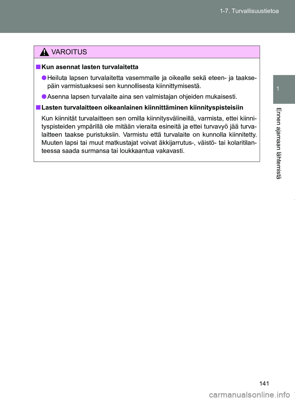 TOYOTA VERSO 2017 Omistajan Käsikirja (in Finnish) 141
1-7. Turvallisuustietoa
1
Ennen ajamaan lähtemistä
OM64517FI
VAROITUS
■
Kun asennat lasten turvalaitetta
● Heiluta lapsen turvalaitetta vasemmalle ja oikealle sekä eteen- ja taakse-
päin TOYOTA VERSO 2017 Omistajan Käsikirja (in Finnish) 141
1-7. Turvallisuustietoa
1
Ennen ajamaan lähtemistä
OM64517FI
VAROITUS
■
Kun asennat lasten turvalaitetta
● Heiluta lapsen turvalaitetta vasemmalle ja oikealle sekä eteen- ja taakse-
päin