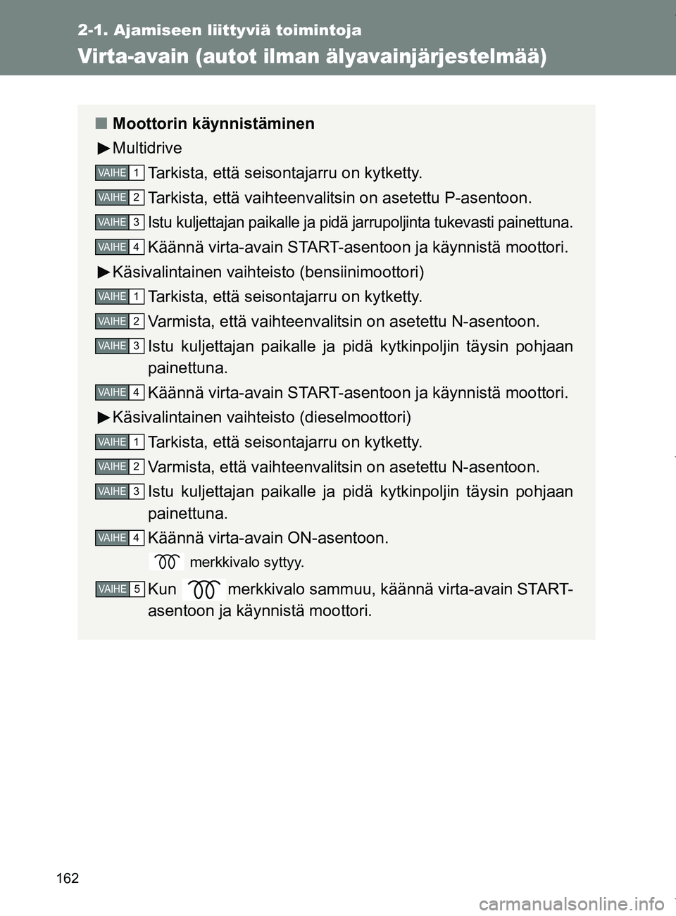 TOYOTA VERSO 2017 Omistajan Käsikirja (in Finnish) 162
2-1. Ajamiseen liittyviä toimintoja
OM64517FI
Virta-avain (autot ilman älyavainjärjestelmää)
■Moottorin käynnistäminen
Multidrive
Tarkista, että seisontajarru on kytketty.
Tarkista, ett TOYOTA VERSO 2017 Omistajan Käsikirja (in Finnish) 162
2-1. Ajamiseen liittyviä toimintoja
OM64517FI
Virta-avain (autot ilman älyavainjärjestelmää)
■Moottorin käynnistäminen
Multidrive
Tarkista, että seisontajarru on kytketty.
Tarkista, ett