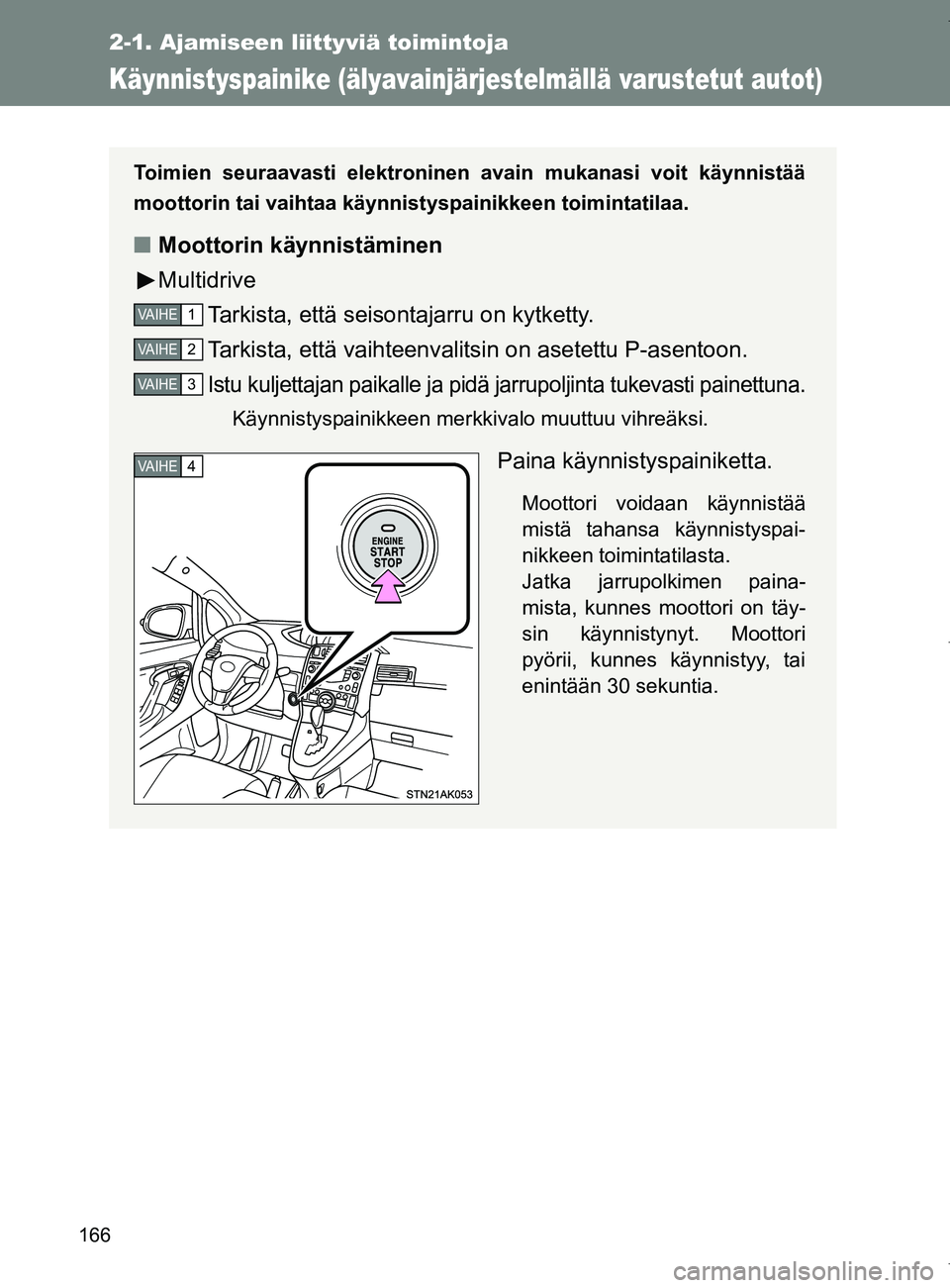 TOYOTA VERSO 2017 Omistajan Käsikirja (in Finnish) 166
2-1. Ajamiseen liittyviä toimintoja
OM64517FI
Käynnistyspainike (älyavainjärjestelmällä varustetut autot)
Toimien seuraavasti elektroninen avain mukanasi voit käynnistää
moottorin tai va TOYOTA VERSO 2017 Omistajan Käsikirja (in Finnish) 166
2-1. Ajamiseen liittyviä toimintoja
OM64517FI
Käynnistyspainike (älyavainjärjestelmällä varustetut autot)
Toimien seuraavasti elektroninen avain mukanasi voit käynnistää
moottorin tai va