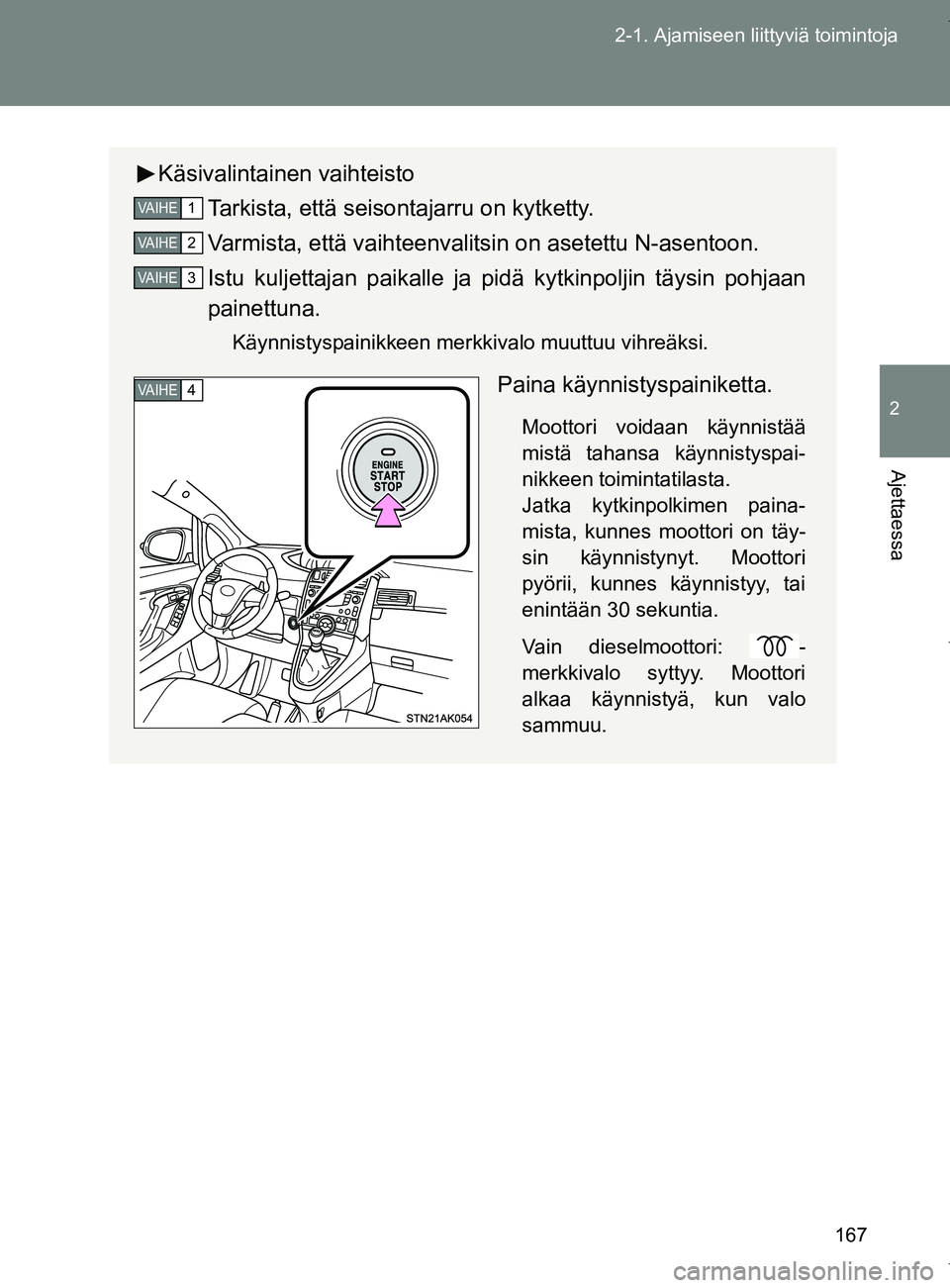 TOYOTA VERSO 2017 Omistajan Käsikirja (in Finnish) 167
2-1. Ajamiseen liittyviä toimintoja
2
Ajettaessa
OM64517FI
Käsivalintainen vaihteisto
Tarkista, että seisontajarru on kytketty.
Varmista, että vaihteenvalitsin on asetettu N-asentoon.
Istu kul TOYOTA VERSO 2017 Omistajan Käsikirja (in Finnish) 167
2-1. Ajamiseen liittyviä toimintoja
2
Ajettaessa
OM64517FI
Käsivalintainen vaihteisto
Tarkista, että seisontajarru on kytketty.
Varmista, että vaihteenvalitsin on asetettu N-asentoon.
Istu kul