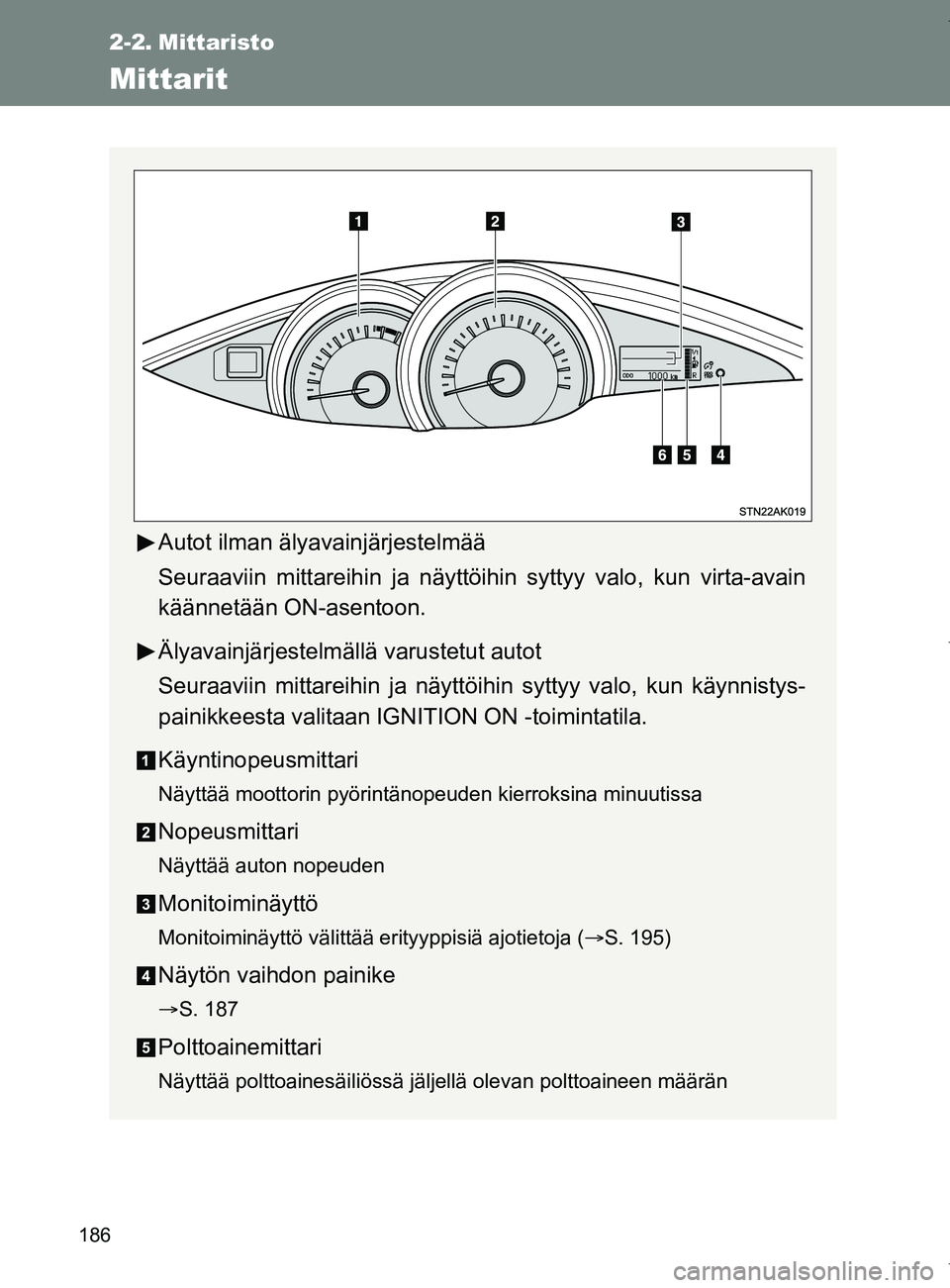 TOYOTA VERSO 2017  Omistajan Käsikirja (in Finnish) 186
OM64517FI
2-2. Mittaristo
Mittarit
Autot ilman älyavainjärjestelmää
Seuraaviin mittareihin ja näyttöihin syttyy valo, kun virta-avain
käännetään ON-asentoon.
Älyavainjärjestelmällä v