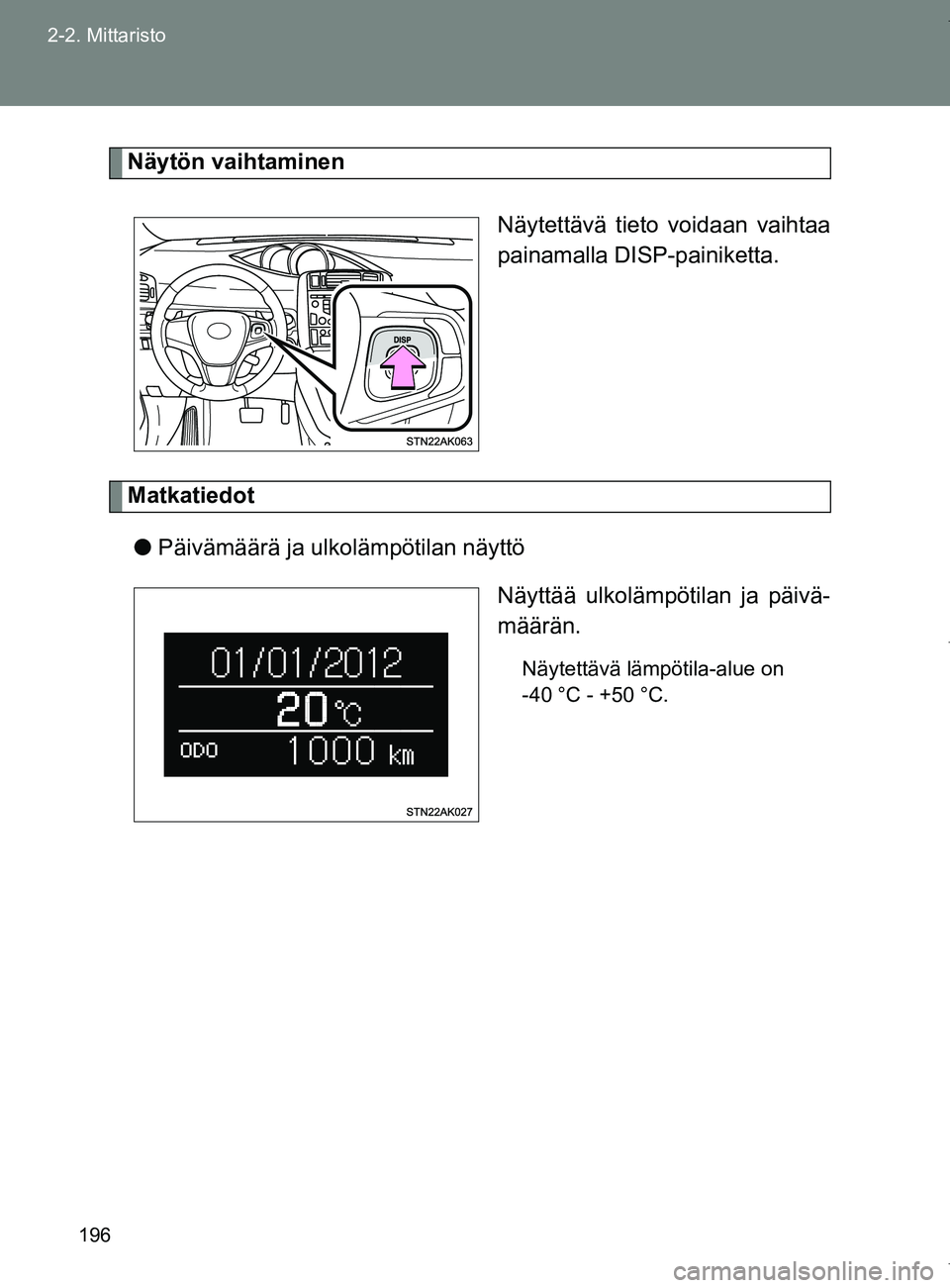 TOYOTA VERSO 2017 Omistajan Käsikirja (in Finnish) 196
2-2. Mittaristo
OM64517FI
Näytön vaihtaminen
Näytettävä tieto voidaan vaihtaa
painamalla DISP-painiketta.
Matkatiedot● Päivämäärä ja ulkolämpötilan näyttö
Näyttää ulkolämpötil TOYOTA VERSO 2017 Omistajan Käsikirja (in Finnish) 196
2-2. Mittaristo
OM64517FI
Näytön vaihtaminen
Näytettävä tieto voidaan vaihtaa
painamalla DISP-painiketta.
Matkatiedot● Päivämäärä ja ulkolämpötilan näyttö
Näyttää ulkolämpötil