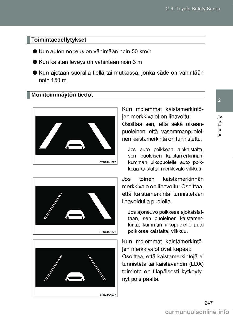 TOYOTA VERSO 2017  Omistajan Käsikirja (in Finnish) 247
2-4. Toyota Safety Sense
2
Ajettaessa
OM64517FI
Toimintaedellytykset
● Kun auton nopeus on vähintään noin 50 km/h
● Kun kaistan leveys on vähintään noin 3 m
● Kun ajetaan suoralla tiel
