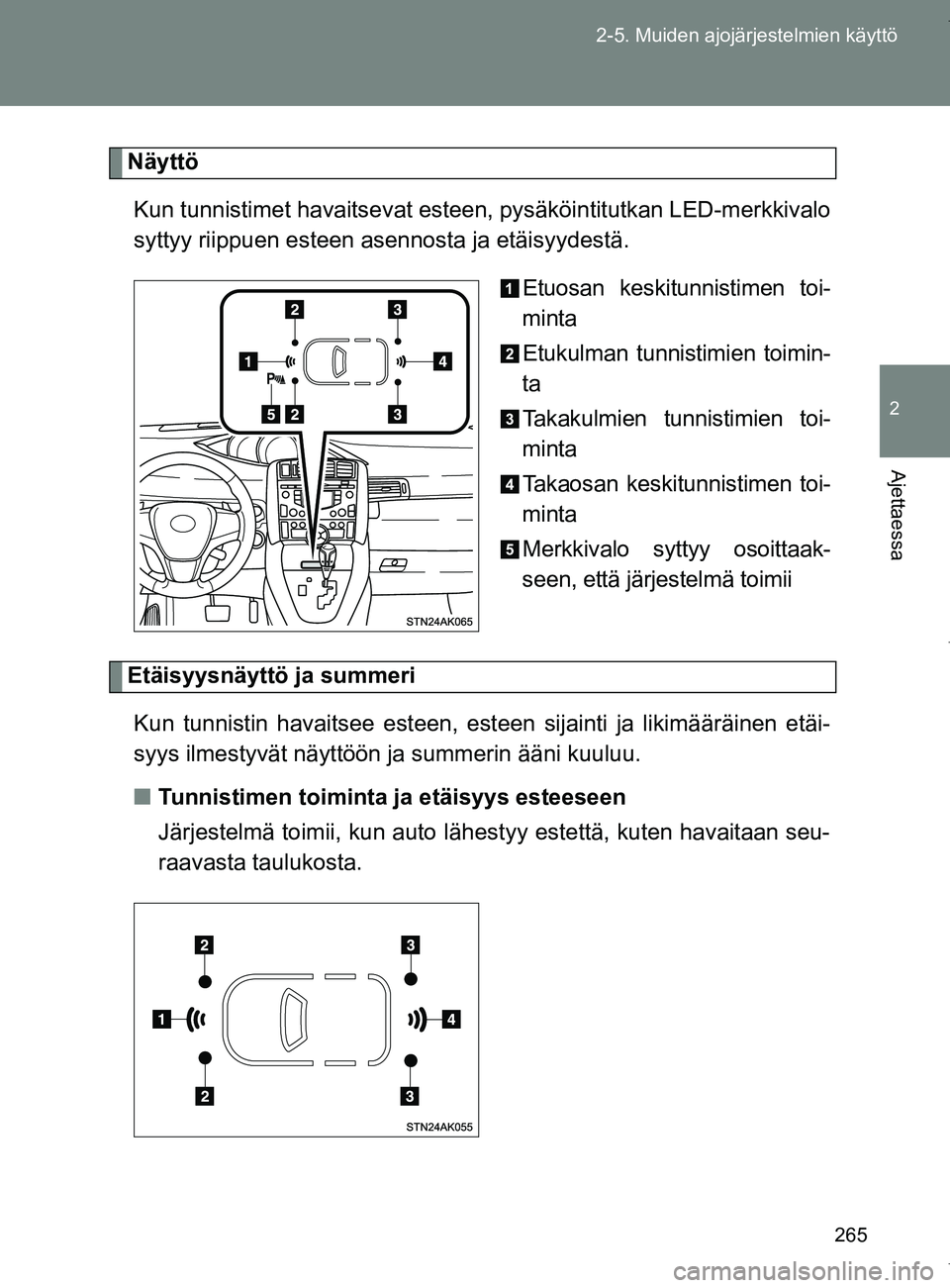 TOYOTA VERSO 2017  Omistajan Käsikirja (in Finnish) 265
2-5. Muiden ajojärjestelmien käyttö
2
Ajettaessa
OM64517FI
Näyttö
Kun tunnistimet havaitsevat esteen , pysäköintitutkan LED-merkkivalo
syttyy riippuen esteen asennosta ja etäisyydestä.
Et