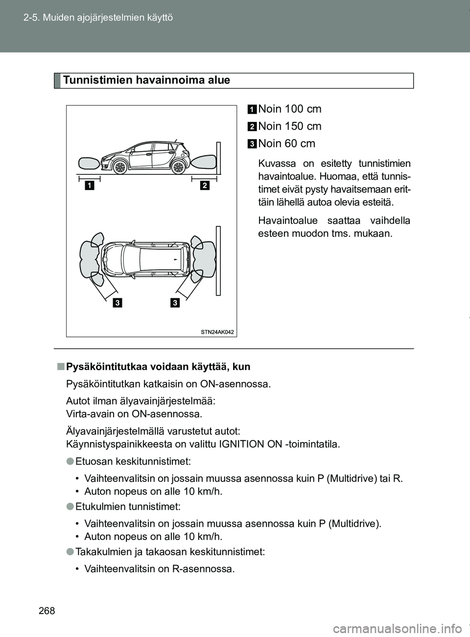 TOYOTA VERSO 2017  Omistajan Käsikirja (in Finnish) 268
2-5. Muiden ajojärjestelmien käyttö
OM64517FI
Tunnistimien havainnoima alue
Noin 100 cm
Noin 150 cm
Noin 60 cm
Kuvassa on esitetty tunnistimien
havaintoalue. Huomaa, että tunnis-
timet eivät 