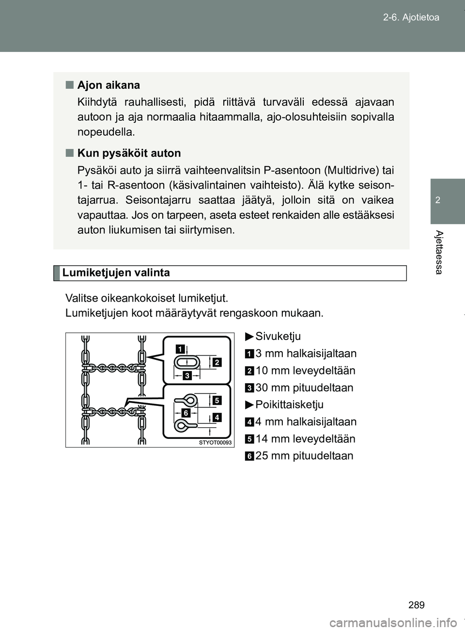 TOYOTA VERSO 2017  Omistajan Käsikirja (in Finnish) 289
2-6. Ajotietoa
2
Ajettaessa
OM64517FI
Lumiketjujen valinta
Valitse oikeankokoiset lumiketjut. 
Lumiketjujen koot määr äytyvät rengaskoon mukaan.
Sivuketju
3 mm halkaisijaltaan
10 mm leveydelt