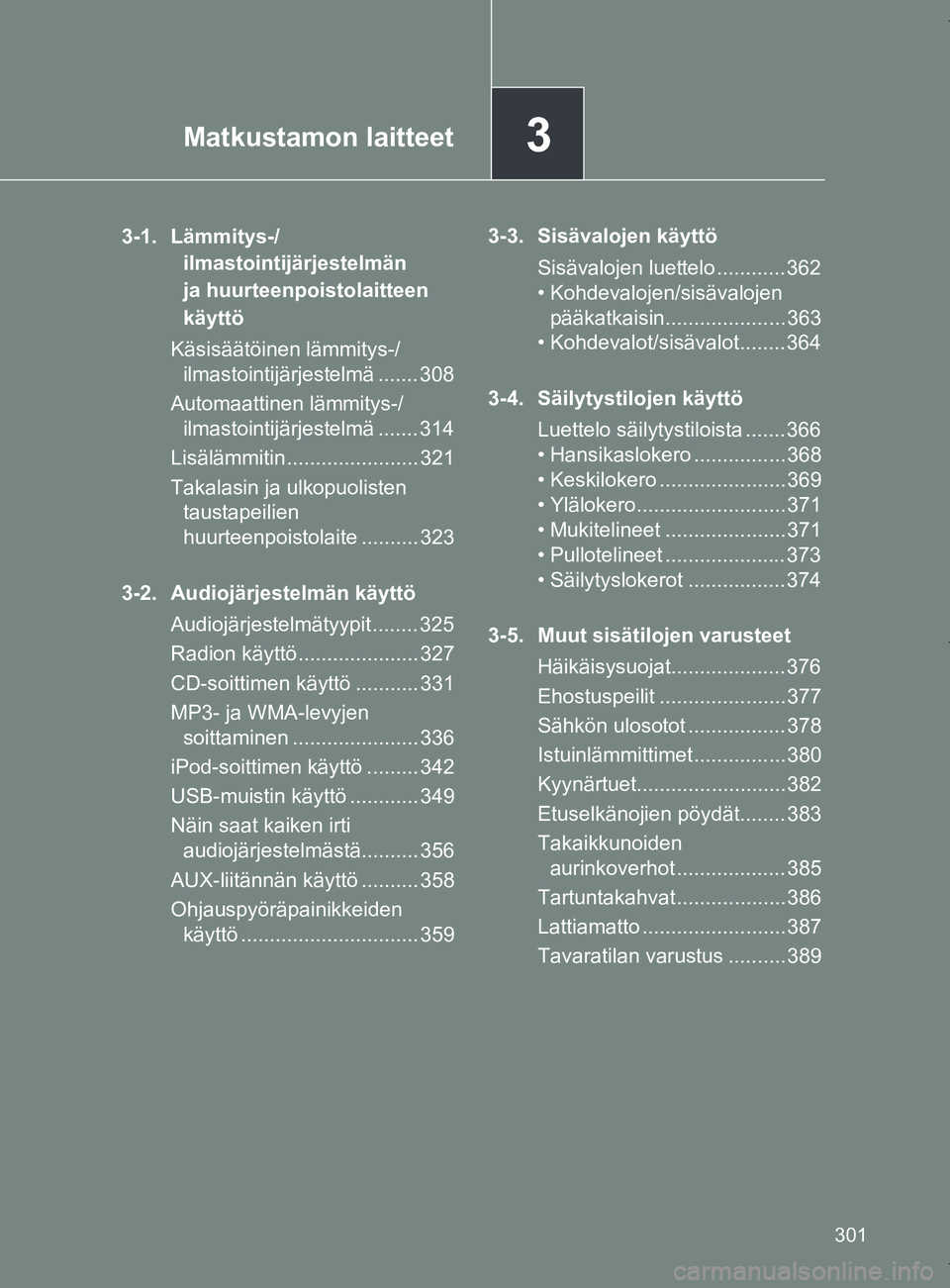 TOYOTA VERSO 2017 Omistajan Käsikirja (in Finnish) 3Matkustamon laitteet
301
OM64517FI
3-1. Lämmitys-/ilmastointijärjestelmän
ja huurteenpoistolaitteen
käyttö
Käsisäätöinen lämmitys-/ ilmastointijärjestelmä ....... 308
Automaattinen läm TOYOTA VERSO 2017 Omistajan Käsikirja (in Finnish) 3Matkustamon laitteet
301
OM64517FI
3-1. Lämmitys-/ilmastointijärjestelmän
ja huurteenpoistolaitteen
käyttö
Käsisäätöinen lämmitys-/ ilmastointijärjestelmä ....... 308
Automaattinen läm