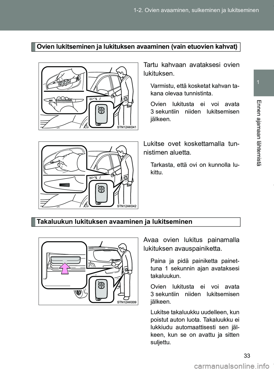 TOYOTA VERSO 2017  Omistajan Käsikirja (in Finnish) 33
1-2. Ovien avaaminen, sulkeminen ja lukitseminen
1
Ennen ajamaan lähtemistä
OM64517FI
Ovien lukitseminen ja lukituksen avaaminen (vain etuovien kahvat)
Tartu kahvaan avataksesi ovien
lukituksen.
