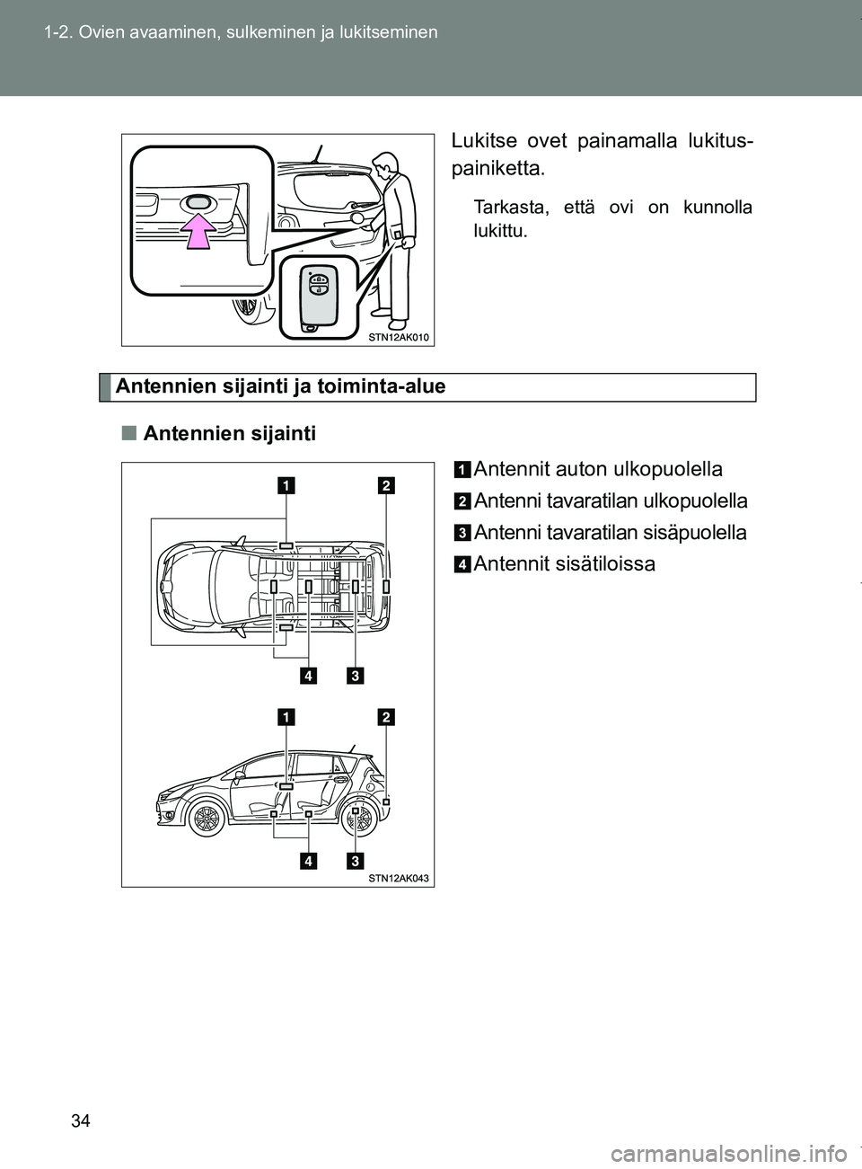 TOYOTA VERSO 2017  Omistajan Käsikirja (in Finnish) 34
1-2. Ovien avaaminen, sulkeminen ja lukitseminen
OM64517FI
Lukitse ovet painamalla lukitus-
painiketta.
Tarkasta, että ovi on kunnolla
lukittu.
Antennien sijainti ja toiminta-alue
■ Antennien si