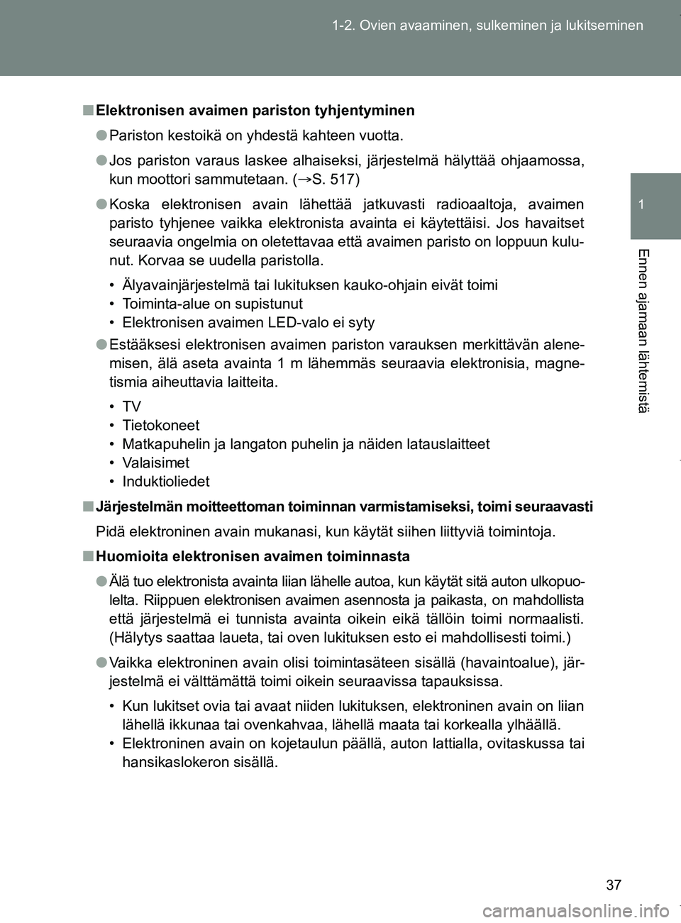 TOYOTA VERSO 2017  Omistajan Käsikirja (in Finnish) 37
1-2. Ovien avaaminen, sulkeminen ja lukitseminen
1
Ennen ajamaan lähtemistä
OM64517FI
■
Elektronisen avaimen pariston tyhjentyminen
● Pariston kestoikä on yhdestä kahteen vuotta.
● Jos pa