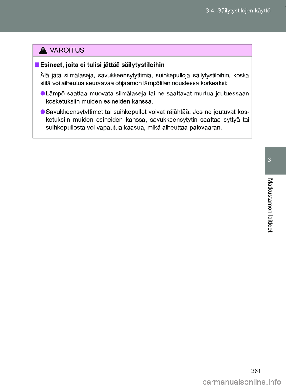 TOYOTA VERSO 2017  Omistajan Käsikirja (in Finnish) 361
3-4. Säilytystilojen käyttö
3
Matkustamon laitteet
OM64517FI
VAROITUS
■
Esineet, joita ei tulisi jättää säilytystiloihin
Älä jätä silmälaseja, savukkeensytyttimiä, suihkepulloja sä