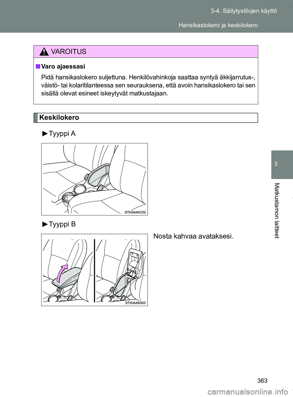 TOYOTA VERSO 2017  Omistajan Käsikirja (in Finnish) 363
3-4. Säilytystilojen käyttö
3
Matkustamon laitteet
OM64517FI
Keskilokero
Tyyppi A
Tyyppi B Nosta kahvaa avataksesi.
VAROITUS
■Varo ajaessasi
Pidä hansikaslokero suljettuna. Henkilövahinkoja