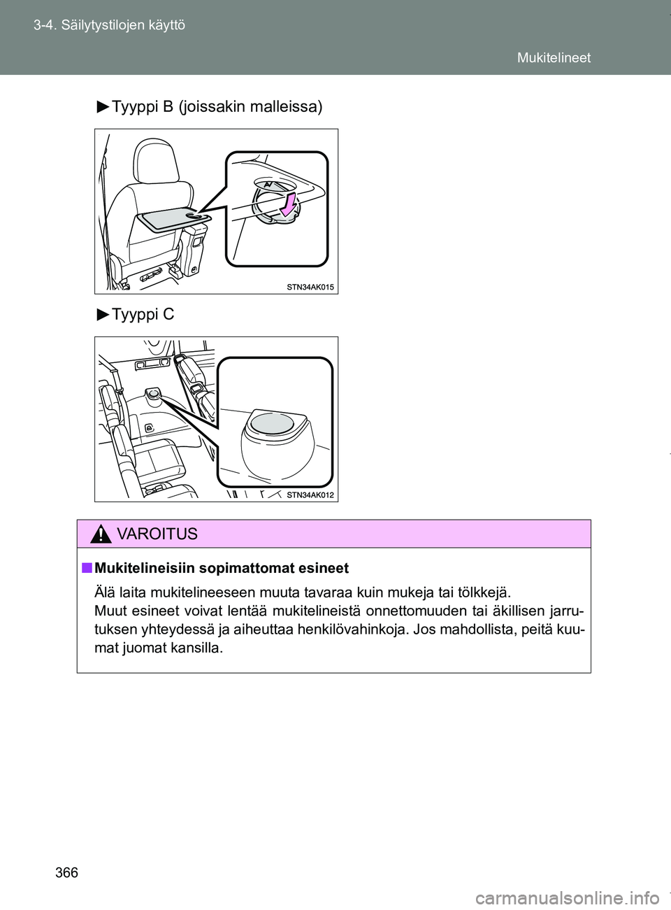 TOYOTA VERSO 2017  Omistajan Käsikirja (in Finnish) 366
3-4. Säilytystilojen käyttö
OM64517FI
Tyyppi B (joissakin malleissa)
Tyyppi C
VAROITUS
■
Mukitelineisiin sopimattomat esineet
Älä laita mukitelineeseen muuta tavaraa kuin mukeja tai tölkke