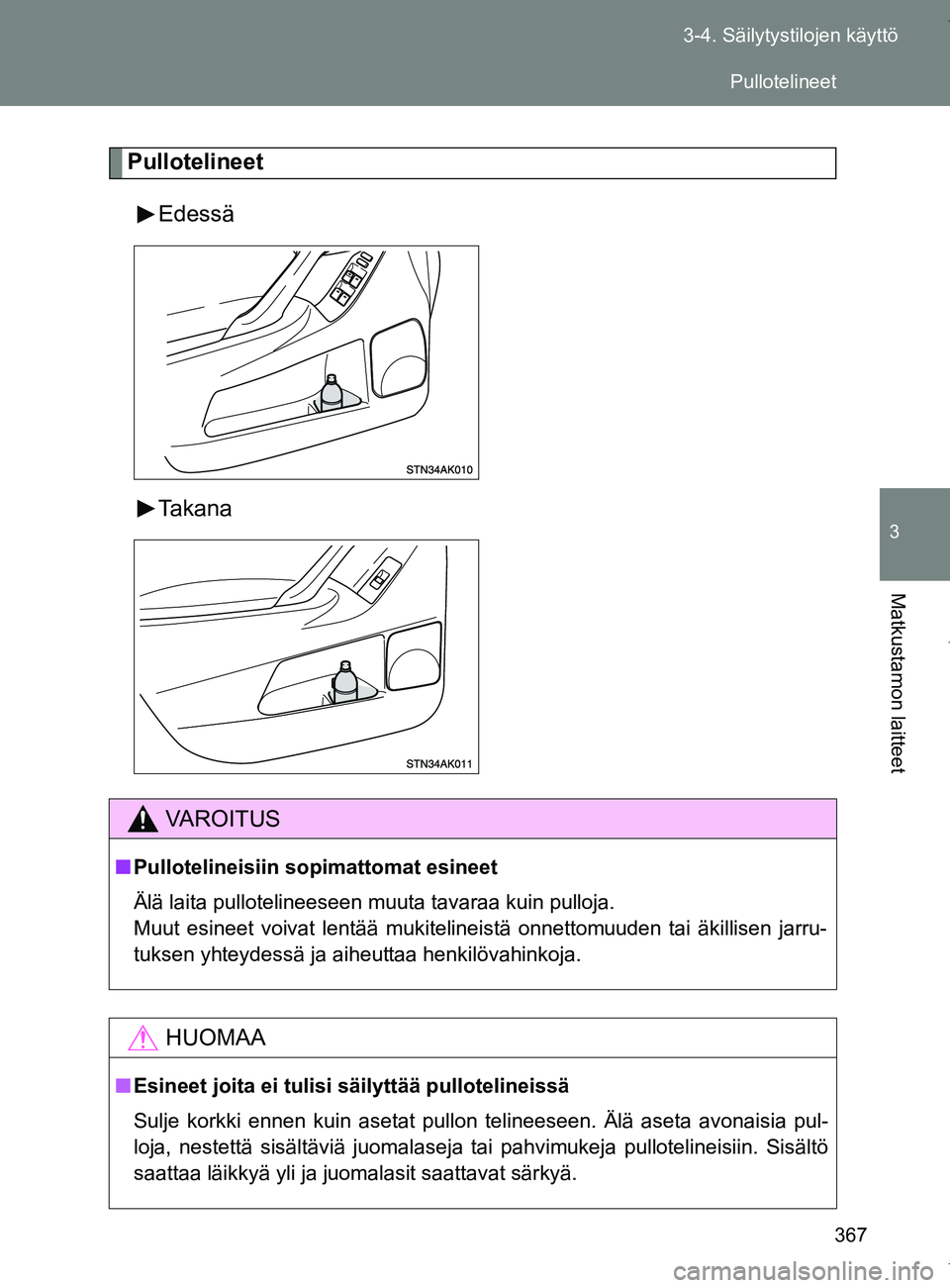 TOYOTA VERSO 2017  Omistajan Käsikirja (in Finnish) 367
3-4. Säilytystilojen käyttö
3
Matkustamon laitteet
OM64517FI
Pullotelineet
Edessä
Takana
VAROITUS
■Pullotelineisiin sopimattomat esineet
Älä laita pullotelineeseen muuta tavaraa kuin pullo