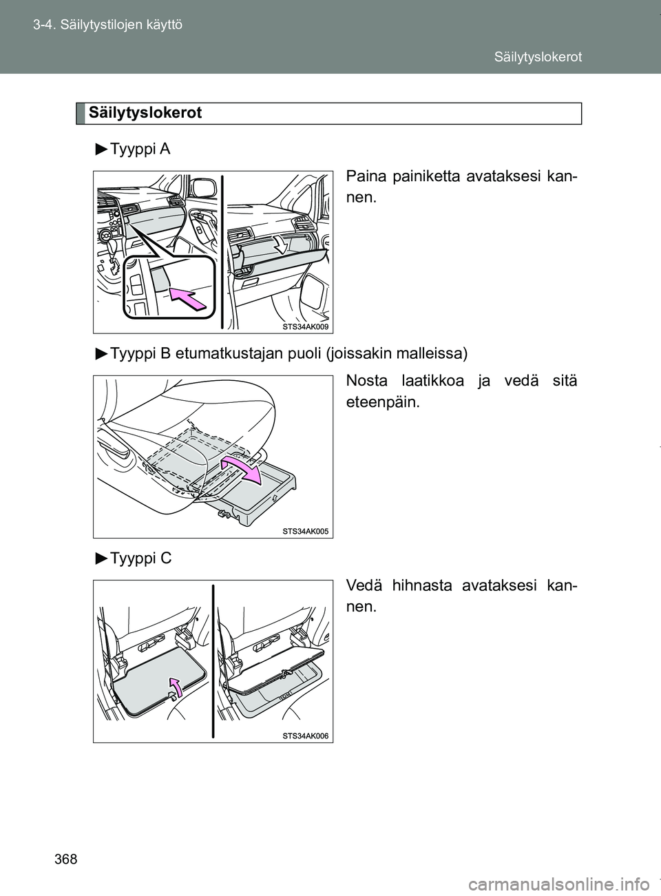 TOYOTA VERSO 2017  Omistajan Käsikirja (in Finnish) 368
3-4. Säilytystilojen käyttö
OM64517FI
Säilytyslokerot
Tyyppi A Paina painiketta avataksesi kan-
nen.
Tyyppi B etumatkustajan p uoli (joissakin malleissa)
Nosta laatikkoa ja vedä sitä
eteenp