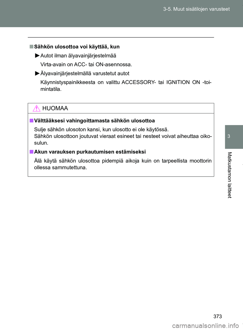 TOYOTA VERSO 2017  Omistajan Käsikirja (in Finnish) 373
3-5. Muut sisätilojen varusteet
3
Matkustamon laitteet
OM64517FI
■
Sähkön ulosottoa voi käyttää, kun
Autot ilman älyavainjärjestelmää
Virta-avain on ACC- tai ON-asennossa.
Älyavainjä