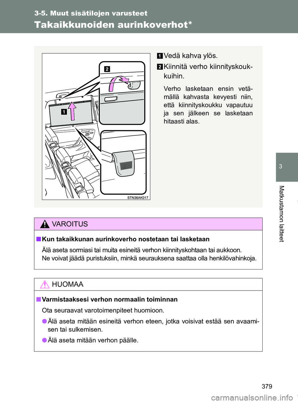 TOYOTA VERSO 2017  Omistajan Käsikirja (in Finnish) 379
3-5. Muut sisätilojen varusteet
3
Matkustamon laitteet
OM64517FI
Takaikkunoiden aurinkoverhot*
VAROITUS
■Kun takaikkunan aurinkoverho nostetaan tai lasketaan
Älä aseta sormiasi tai muita esin
