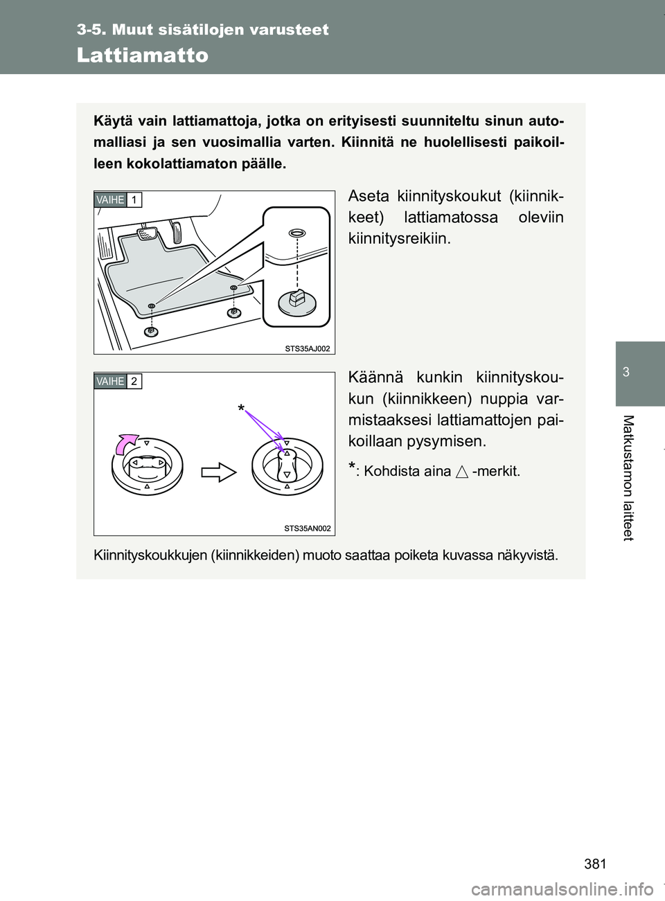 TOYOTA VERSO 2017  Omistajan Käsikirja (in Finnish) 381
3-5. Muut sisätilojen varusteet
3
Matkustamon laitteet
OM64517FI
Lattiamatto
Käytä vain lattiamattoja, jotka on erityisesti suunniteltu sinun auto-
malliasi ja sen vuosimallia varten. Kiinnitä