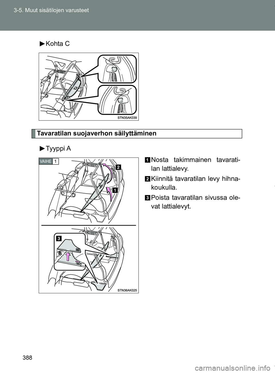 TOYOTA VERSO 2017  Omistajan Käsikirja (in Finnish) 388
3-5. Muut sisätilojen varusteet
OM64517FI
Kohta C
Tavaratilan suojaverhon säilyttäminen
Tyyppi A Nosta takimmainen tavarati-
lan lattialevy.
Kiinnitä tavaratilan levy hihna-
koukulla.
Poista t