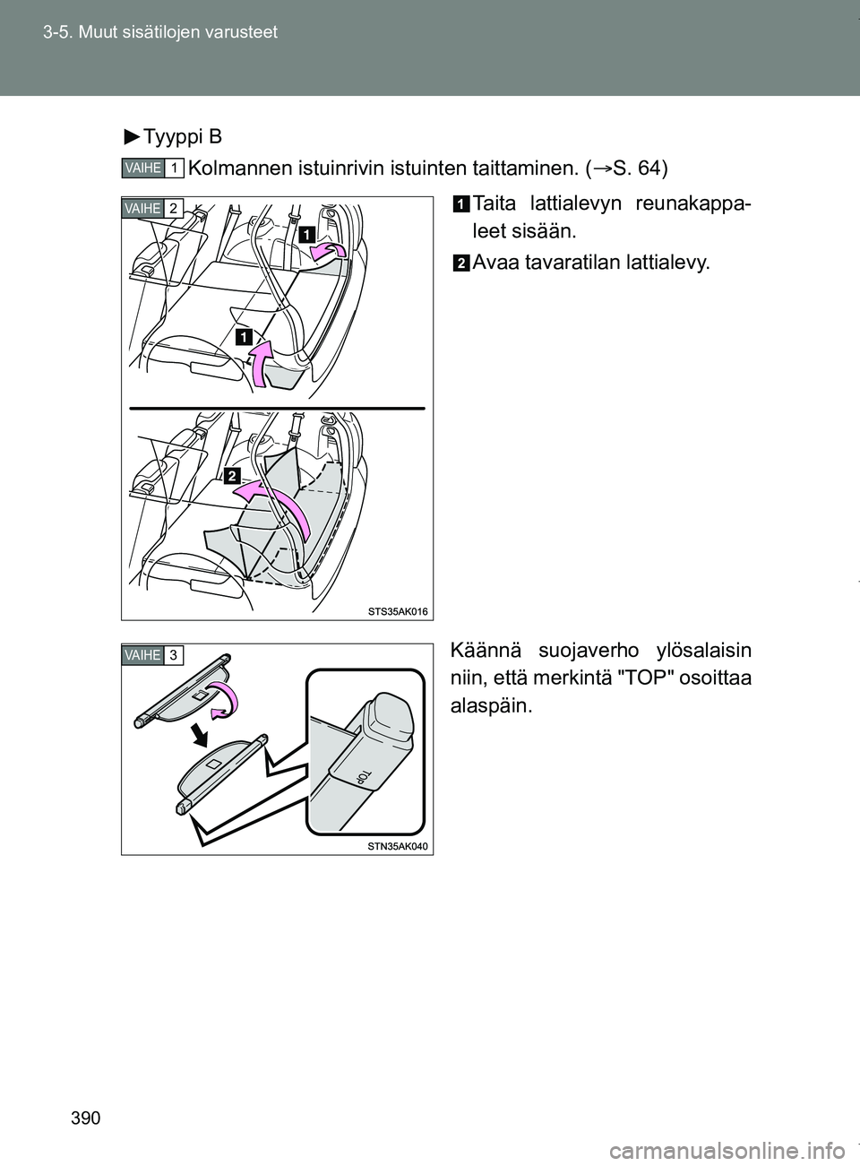 TOYOTA VERSO 2017  Omistajan Käsikirja (in Finnish) 390
3-5. Muut sisätilojen varusteet
OM64517FI
Tyyppi B
Kolmannen istuinrivin istuinten taittaminen. ( S. 64)
Taita lattialevyn reunakappa-
leet sisään.
Avaa tavaratilan lattialevy.
Käännä suo