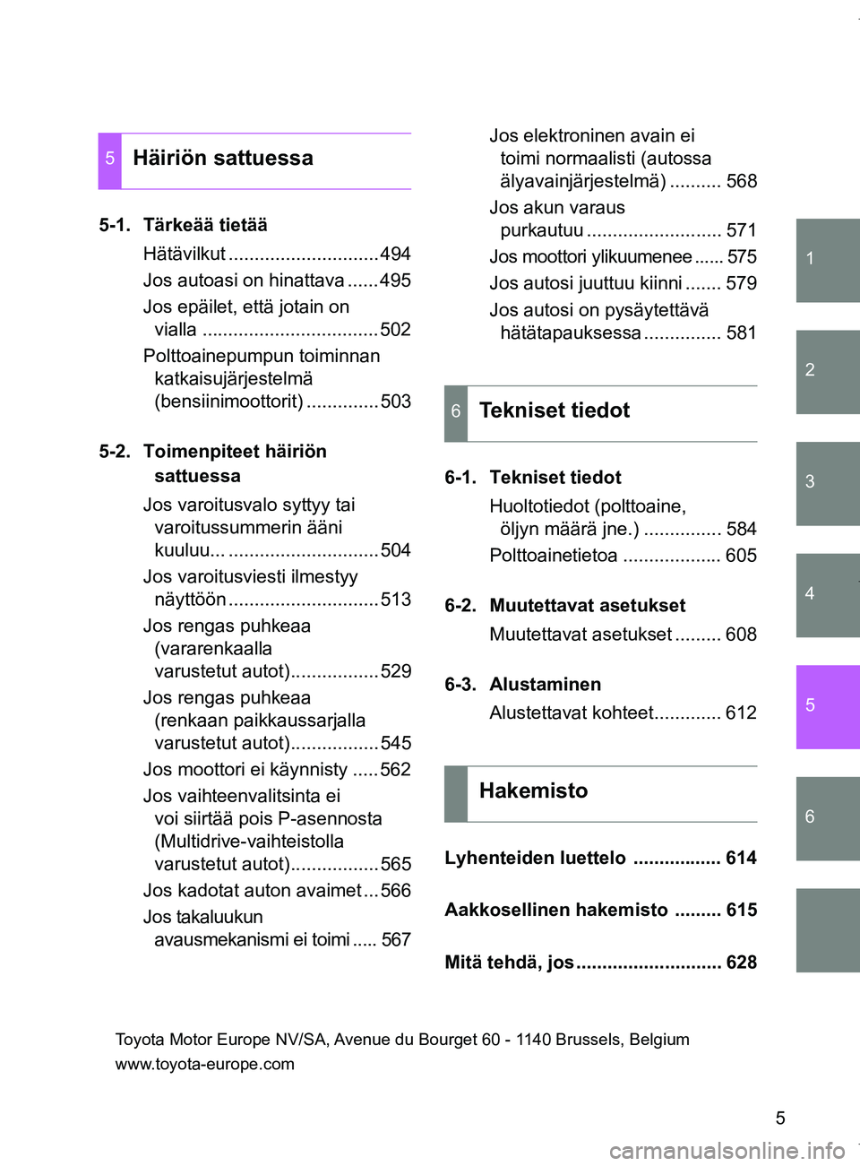 TOYOTA VERSO 2017 Omistajan Käsikirja (in Finnish) 1
2
3
4
5
6
5
OM64517FI
5-1. Tärkeää tietääHätävilkut ............................. 494
Jos autoasi on hinattava ...... 495
Jos epäilet, että jotain on vialla ................................ TOYOTA VERSO 2017 Omistajan Käsikirja (in Finnish) 1
2
3
4
5
6
5
OM64517FI
5-1. Tärkeää tietääHätävilkut ............................. 494
Jos autoasi on hinattava ...... 495
Jos epäilet, että jotain on vialla ................................