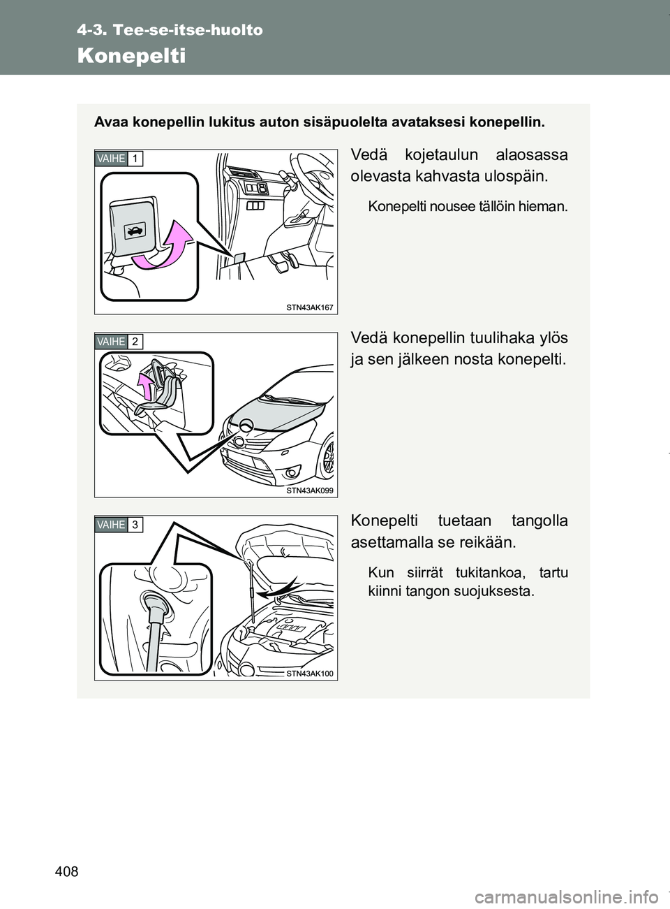 TOYOTA VERSO 2017 Omistajan Käsikirja (in Finnish) 408
4-3. Tee-se-itse-huolto
OM64517FI
Konepelti
Avaa konepellin lukitus auton sisäpuolelta avataksesi konepellin.
Vedä kojetaulun alaosassa
olevasta kahvasta ulospäin.
Konepelti nousee tällöin hi TOYOTA VERSO 2017 Omistajan Käsikirja (in Finnish) 408
4-3. Tee-se-itse-huolto
OM64517FI
Konepelti
Avaa konepellin lukitus auton sisäpuolelta avataksesi konepellin.
Vedä kojetaulun alaosassa
olevasta kahvasta ulospäin.
Konepelti nousee tällöin hi