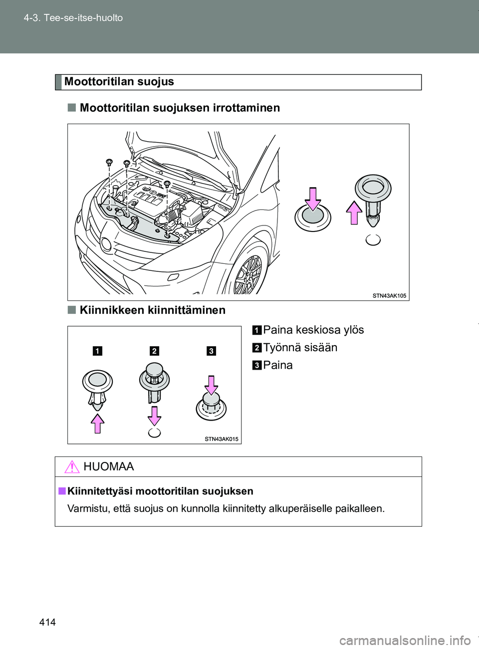 TOYOTA VERSO 2017 Omistajan Käsikirja (in Finnish) 414
4-3. Tee-se-itse-huolto
OM64517FI
Moottoritilan suojus
■ Moottoritilan suoj uksen irrottaminen
■ Kiinnikkeen kiinnittäminen
Paina keskiosa ylös
Työnnä sisään
Paina
HUOMAA
■Kiinnitetty TOYOTA VERSO 2017 Omistajan Käsikirja (in Finnish) 414
4-3. Tee-se-itse-huolto
OM64517FI
Moottoritilan suojus
■ Moottoritilan suoj uksen irrottaminen
■ Kiinnikkeen kiinnittäminen
Paina keskiosa ylös
Työnnä sisään
Paina
HUOMAA
■Kiinnitetty