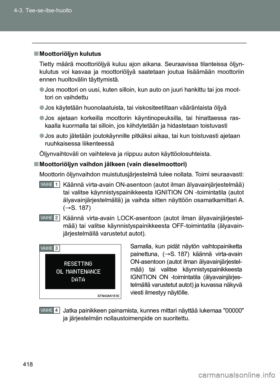 TOYOTA VERSO 2017 Omistajan Käsikirja (in Finnish) 418
4-3. Tee-se-itse-huolto
OM64517FI
■
Moottoriöljyn kulutus
Tietty määrä moottoriöljyä kuluu ajon aikana. Seuraavissa tilanteissa öljyn-
kulutus voi kasvaa ja moottoriöljyä saatetaan jout TOYOTA VERSO 2017 Omistajan Käsikirja (in Finnish) 418
4-3. Tee-se-itse-huolto
OM64517FI
■
Moottoriöljyn kulutus
Tietty määrä moottoriöljyä kuluu ajon aikana. Seuraavissa tilanteissa öljyn-
kulutus voi kasvaa ja moottoriöljyä saatetaan jout