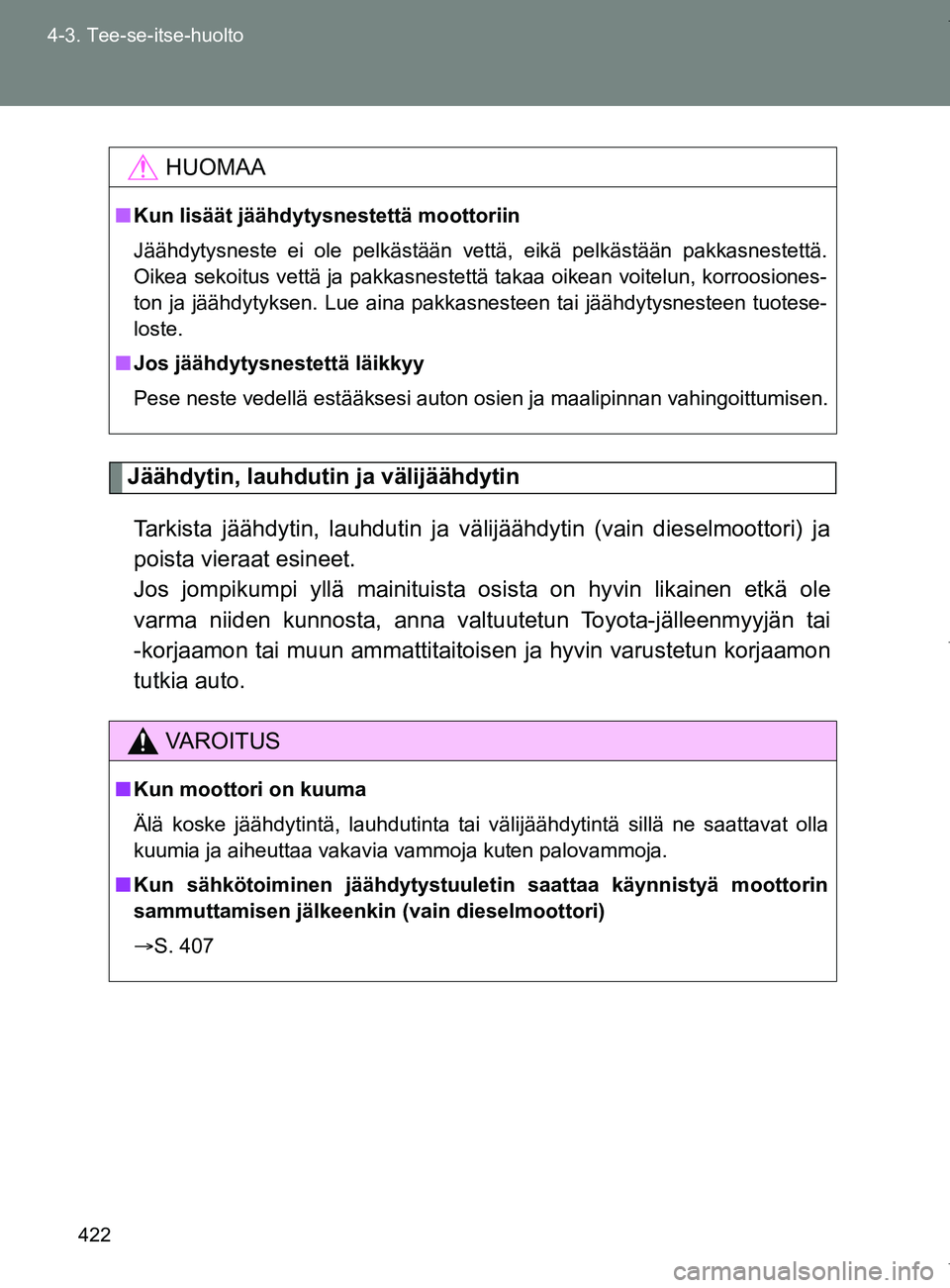 TOYOTA VERSO 2017  Omistajan Käsikirja (in Finnish) 422
4-3. Tee-se-itse-huolto
OM64517FI
Jäähdytin, lauhdutin ja välijäähdytin
Tarkista jäähdytin, lauhdutin ja välijäähdytin (vain dieselmoottori) ja
poista vieraat esineet. 
Jos jompikumpi yl