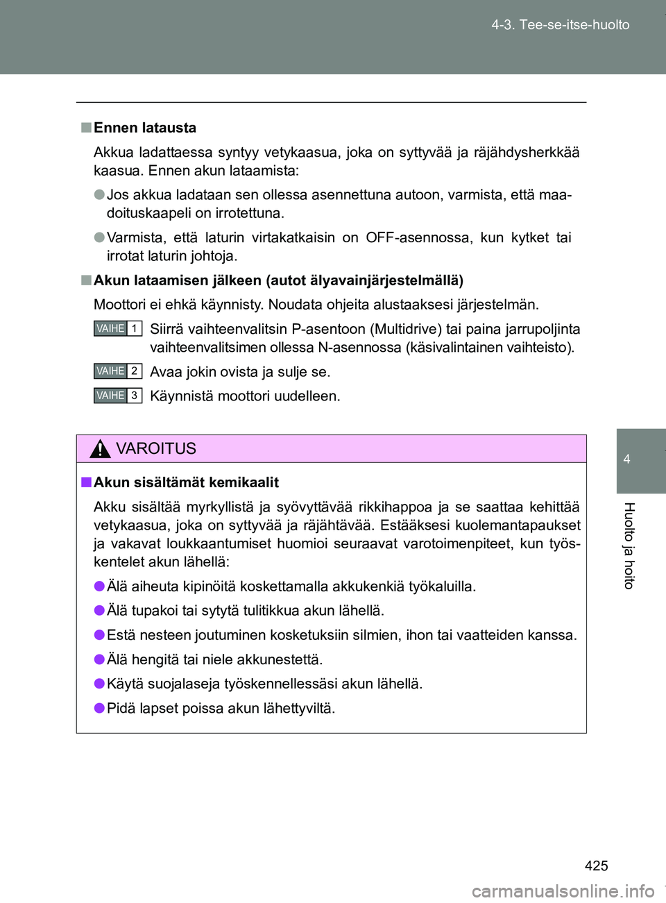 TOYOTA VERSO 2017  Omistajan Käsikirja (in Finnish) 425
4-3. Tee-se-itse-huolto
4
Huolto ja hoito
OM64517FI
■
Ennen latausta
Akkua ladattaessa syntyy vetykaasua, joka on syttyvää ja räjähdysherkkää
kaasua. Ennen akun lataamista:
● Jos akkua l