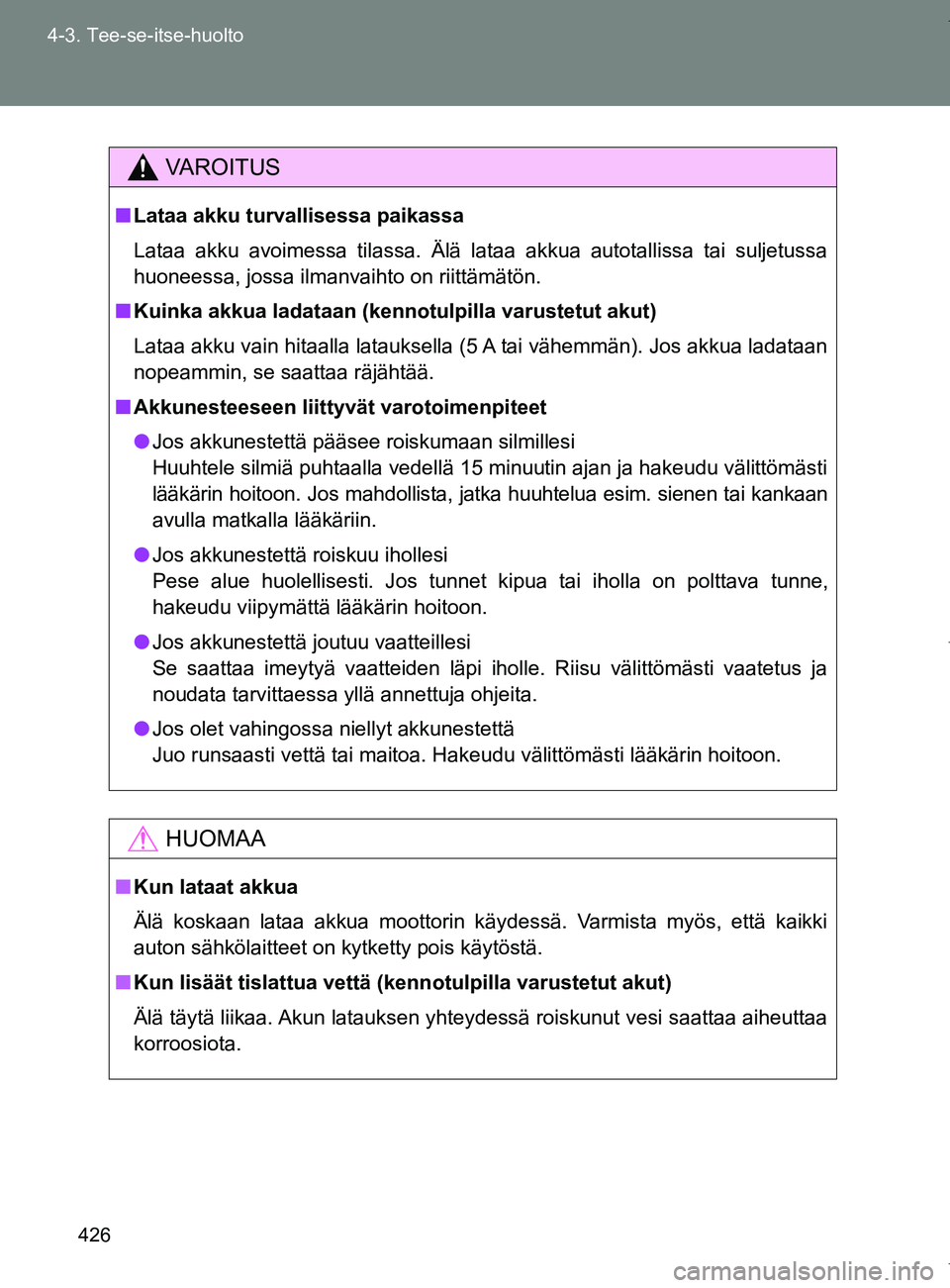 TOYOTA VERSO 2017  Omistajan Käsikirja (in Finnish) 426
4-3. Tee-se-itse-huolto
OM64517FI
VAROITUS
■
Lataa akku turvallisessa paikassa
Lataa akku avoimessa tilassa. Älä lataa akkua autotallissa tai suljetussa
huoneessa, jossa ilmanvaihto on riittä