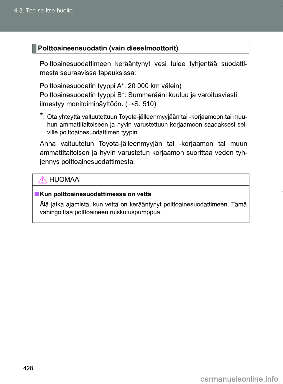 TOYOTA VERSO 2017  Omistajan Käsikirja (in Finnish) 428
4-3. Tee-se-itse-huolto
OM64517FI
Polttoaineensuodatin (vain dieselmoottorit)
Polttoainesuodattimeen kerääntynyt vesi tulee tyhjentää suodatti-
mesta seuraavissa tapauksissa:
Polttoainesuodati