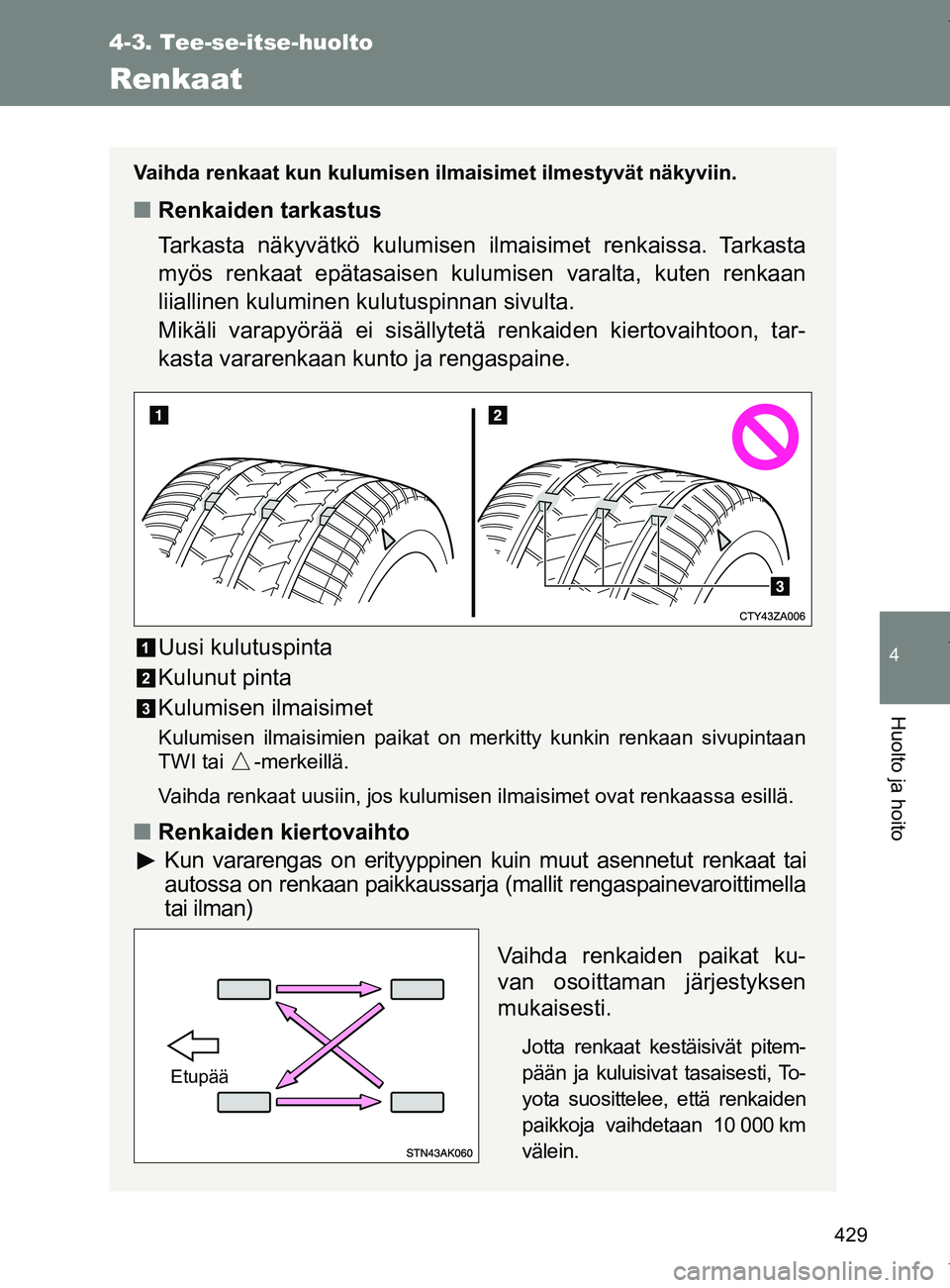 TOYOTA VERSO 2017  Omistajan Käsikirja (in Finnish) 429
4-3. Tee-se-itse-huolto
4
Huolto ja hoito
OM64517FI
Renkaat
Vaihda renkaat kun kulumisen ilmaisimet ilmestyvät näkyviin.
■Renkaiden tarkastus
Tarkasta näkyvätkö kulumisen  ilmaisimet renkai