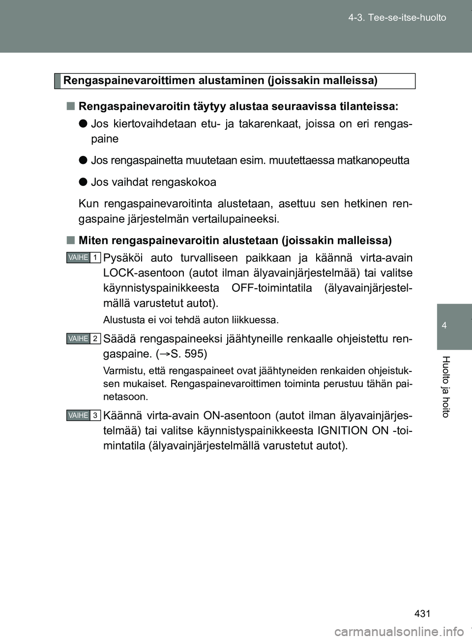TOYOTA VERSO 2017 Omistajan Käsikirja (in Finnish) 431
4-3. Tee-se-itse-huolto
4
Huolto ja hoito
OM64517FI
Rengaspainevaroittimen alus
taminen (joissakin malleissa)
■ Rengaspainevaroitin täytyy alustaa seuraavissa tilanteissa:
●Jos kiertovaihdeta TOYOTA VERSO 2017 Omistajan Käsikirja (in Finnish) 431
4-3. Tee-se-itse-huolto
4
Huolto ja hoito
OM64517FI
Rengaspainevaroittimen alus
taminen (joissakin malleissa)
■ Rengaspainevaroitin täytyy alustaa seuraavissa tilanteissa:
●Jos kiertovaihdeta