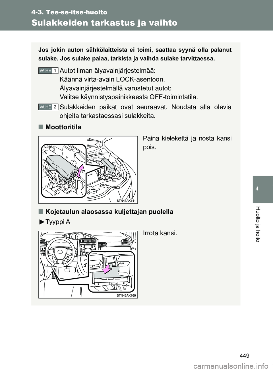 TOYOTA VERSO 2017  Omistajan Käsikirja (in Finnish) 449
4-3. Tee-se-itse-huolto
4
Huolto ja hoito
OM64517FI
Sulakkeiden tarkastus ja vaihto
Jos jokin auton sähkölaitteista ei toimi, saattaa syynä olla palanut
sulake. Jos sulake palaa, tarkista ja va