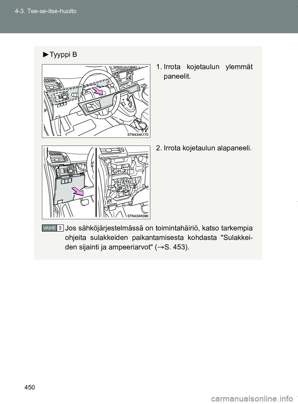 TOYOTA VERSO 2017  Omistajan Käsikirja (in Finnish) 450
4-3. Tee-se-itse-huolto
OM64517FI
Ty y p p i  B
 1. Irrota kojetaulun ylemmät
paneelit.
2. Irrota kojetaulun alapaneeli.
Jos sähköjärjestelmässä on to imintahäiriö, katso tarkempia
ohjeita