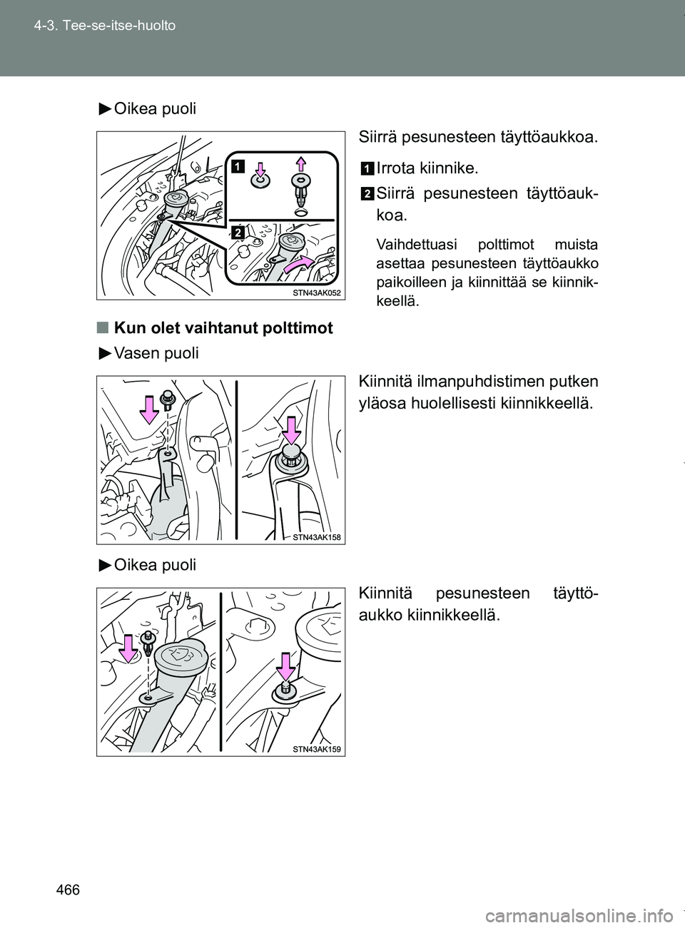 TOYOTA VERSO 2017  Omistajan Käsikirja (in Finnish) 466
4-3. Tee-se-itse-huolto
OM64517FI
Oikea puoli
Siirrä pesunesteen täyttöaukkoa.
Irrota kiinnike.
Siirrä pesunesteen täyttöauk-
koa.
Vaihdettuasi polttimot muista
asettaa pesunesteen täyttöa