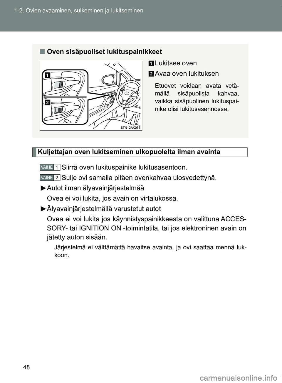 TOYOTA VERSO 2017 Omistajan Käsikirja (in Finnish) 48
1-2. Ovien avaaminen, sulkeminen ja lukitseminen
OM64517FI
Kuljettajan oven lukitsemin
en ulkopuolelta ilman avainta
Siirrä oven lukituspainike lukitusasentoon.
Sulje ovi samalla pitäen ovenkahva TOYOTA VERSO 2017 Omistajan Käsikirja (in Finnish) 48
1-2. Ovien avaaminen, sulkeminen ja lukitseminen
OM64517FI
Kuljettajan oven lukitsemin
en ulkopuolelta ilman avainta
Siirrä oven lukituspainike lukitusasentoon.
Sulje ovi samalla pitäen ovenkahva