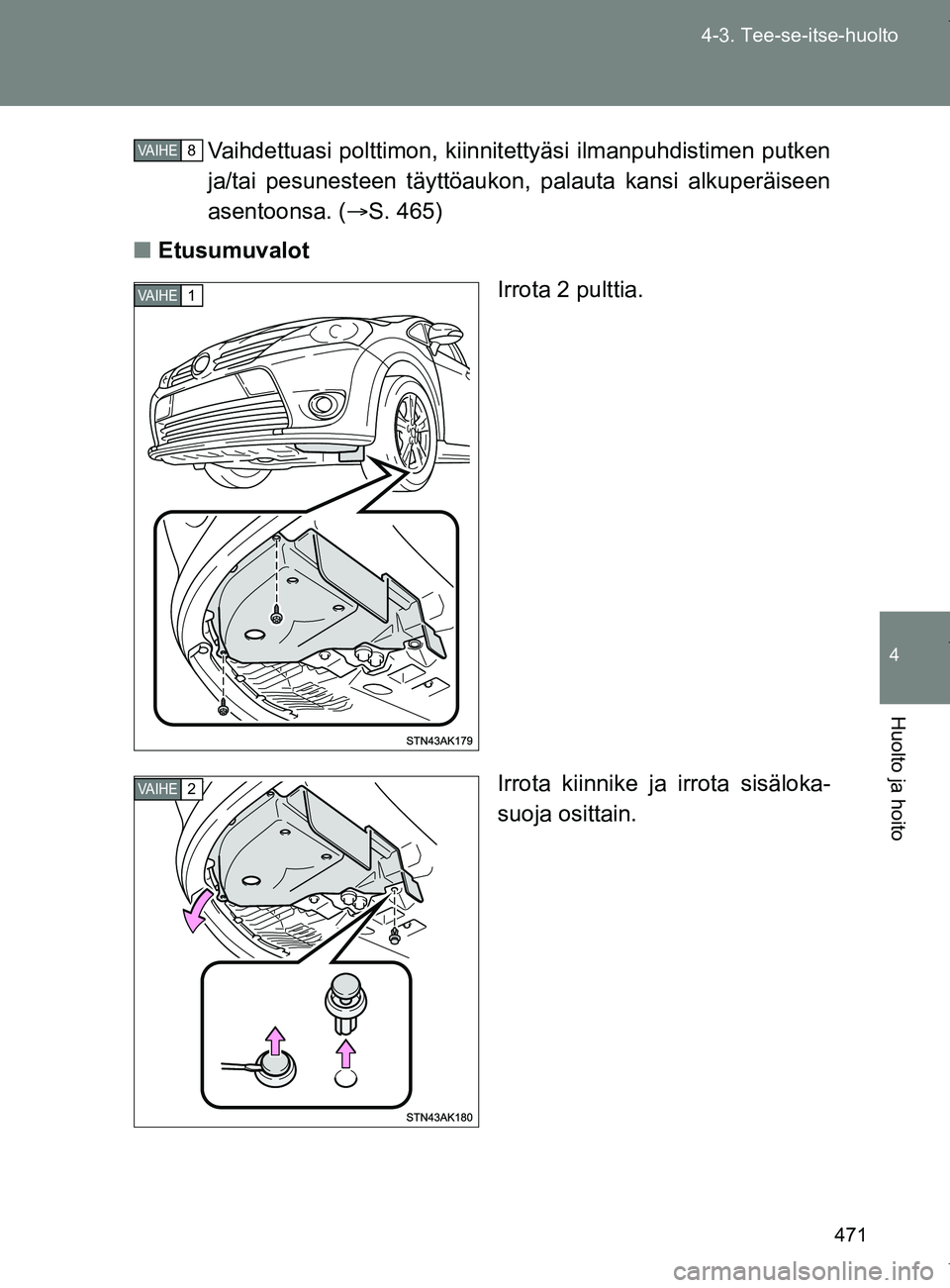 TOYOTA VERSO 2017  Omistajan Käsikirja (in Finnish) 471
4-3. Tee-se-itse-huolto
4
Huolto ja hoito
OM64517FI
Vaihdettuasi polttimon, kiinnite
ttyäsi ilmanpuhdistimen putken
ja/tai pesunesteen täyttöaukon, palauta kansi alkuperäiseen
asentoonsa. ( 