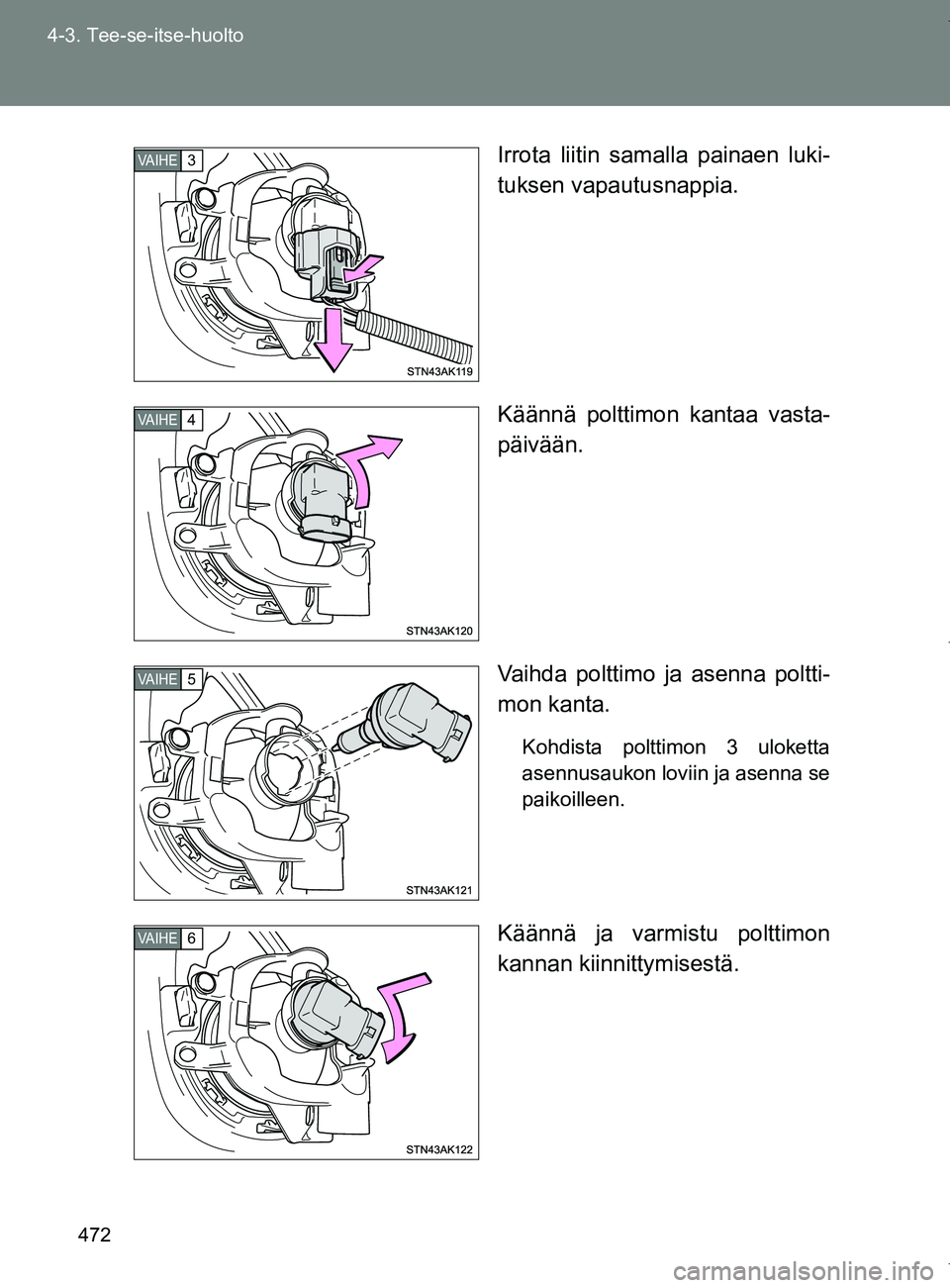 TOYOTA VERSO 2017  Omistajan Käsikirja (in Finnish) 472
4-3. Tee-se-itse-huolto
OM64517FI
Irrota liitin samalla painaen luki-
tuksen vapautusnappia.
Käännä polttimon kantaa vasta-
päivään.
Vaihda polttimo ja asenna poltti-
mon kanta.
Kohdista pol