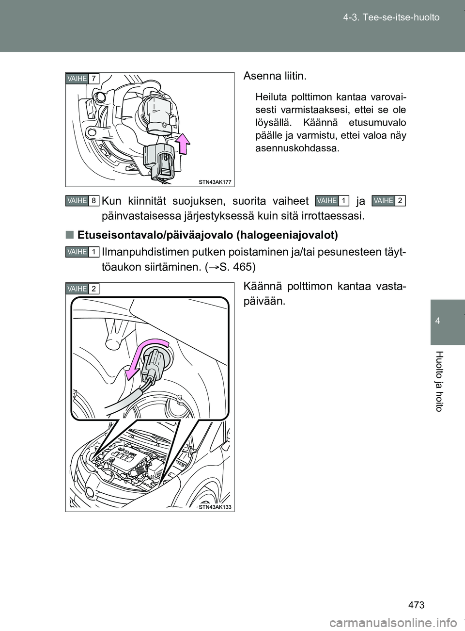 TOYOTA VERSO 2017  Omistajan Käsikirja (in Finnish) 473
4-3. Tee-se-itse-huolto
4
Huolto ja hoito
OM64517FI
Asenna liitin.
Heiluta polttimon kantaa varovai-
sesti varmistaaksesi, ettei se ole
löysällä. Käännä etusumuvalo
päälle ja varmistu, ett